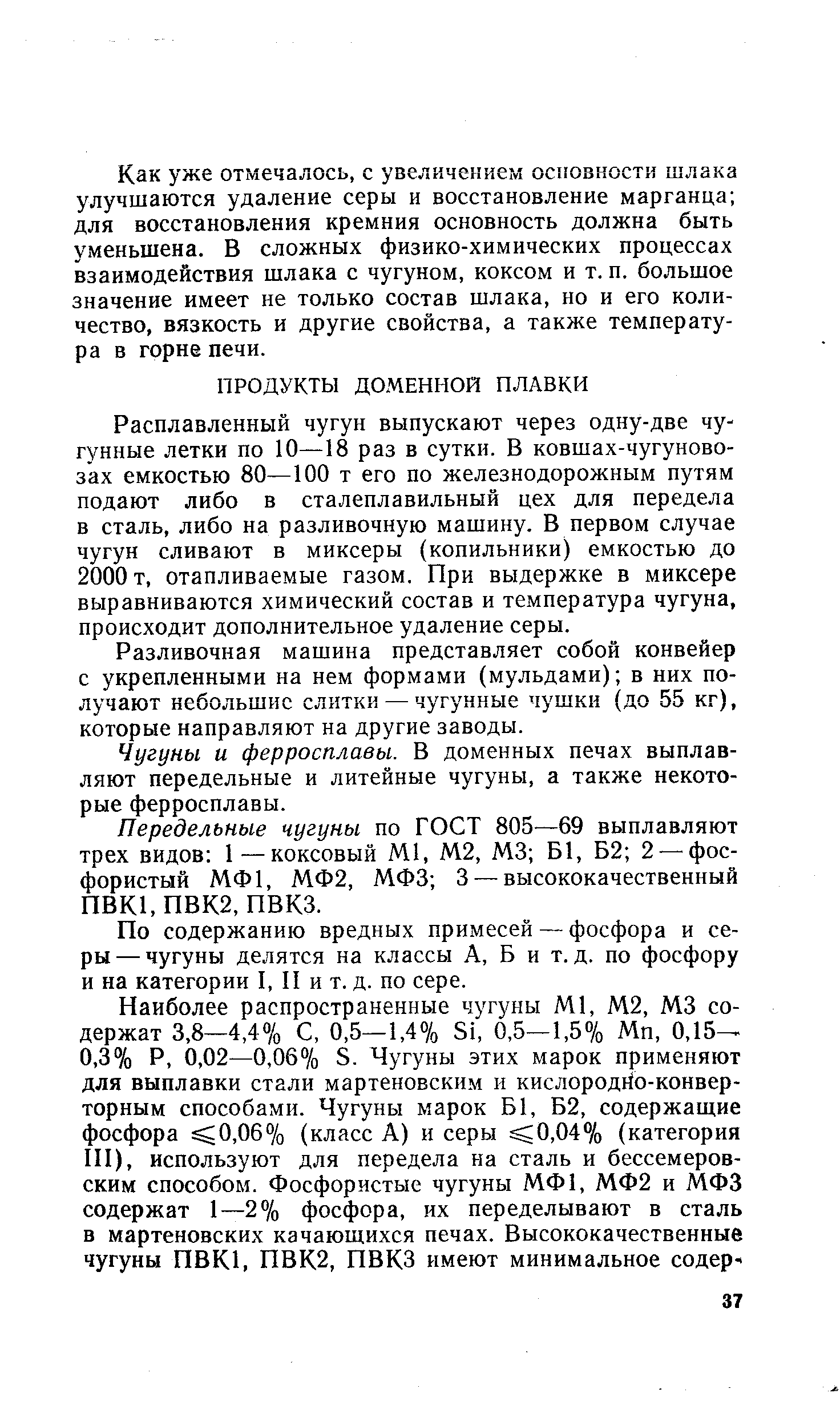 Расплавленный чугун выпускают через одну-две чугунные летки по 10—18 раз в сутки. В ковшах-чугуновозах емкостью 80—100 т его по железнодорожным путям подают либо в сталеплавильный цех для передела в сталь, либо на разливочную машину. В первом случае чугун сливают в миксеры (копильники) емкостью до 2000 т, отапливаемые газом. При выдержке в миксере выравниваются химический состав и температура чугуна, происходит дополнительное удаление серы.
