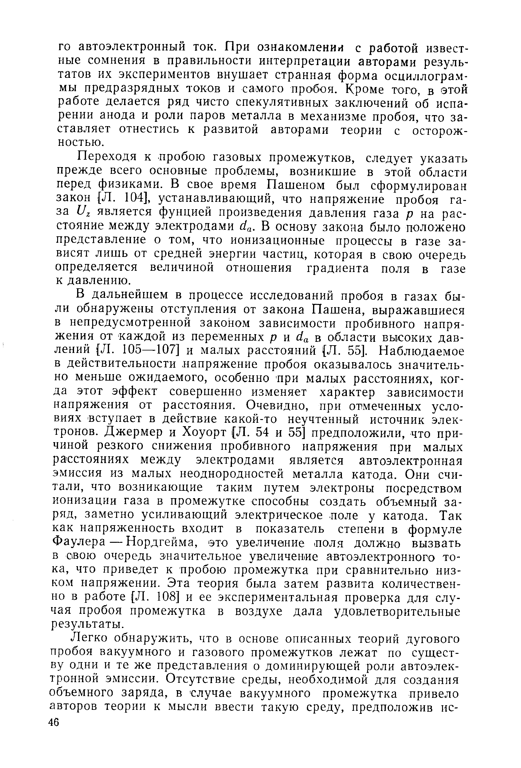 Переходя к пробою газовых промежутков, следует указать прежде всего основные проблемы, возникшие в этой области перед физиками. В свое время Пашеном был сформулирован закон Л. 104], устанавливаюш,ий, что напряжение пробоя газа Uz является фунцией произведения давления газа р на расстояние между электродами da. В основу закона было положено представление о том, что ионизационные процессы в газе зависят лишь от средней энергии частиц, которая в свою очередь определяется величиной отношения градиента поля в газе к давлению.
