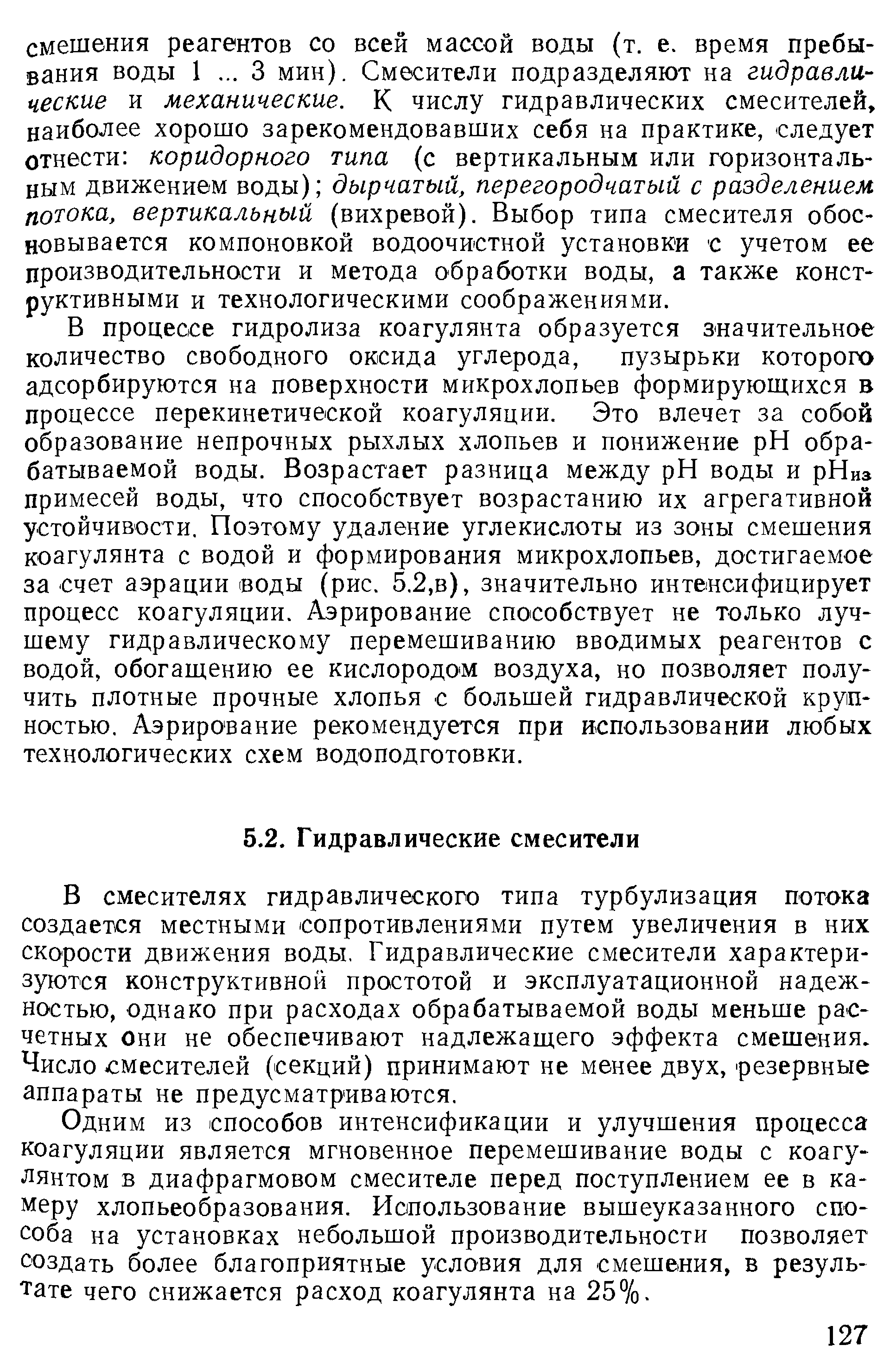 В смесителях гидравлического типа турбулизация потока создается местными сопротивлениями путем увеличения в них скорости движения воды. Гидравлические смесители характеризуются конструктивной простотой и эксплуатационной надежностью, однако при расходах обрабатываемой воды меньше расчетных они не обеспечивают надлежащего эффекта смешения. Число смесителей (секций) принимают не менее двух, резервные аппараты не предусматриваются.
