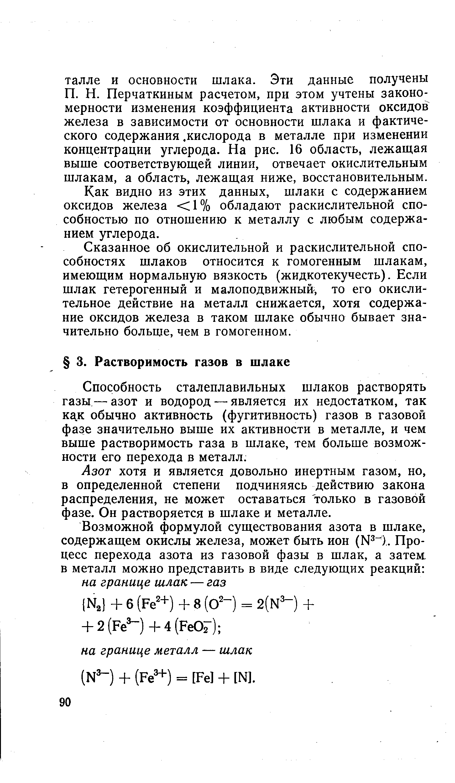 Способность сталеплавильных шлаков растворять газы.— азот и водород — является их недостатком, так как обычно активность (фугитивность) газов в газовой фазе значительно выше их активности в металле, и чем выше растворимость газа в шлаке, тем больше возможности его перехода в металл.
