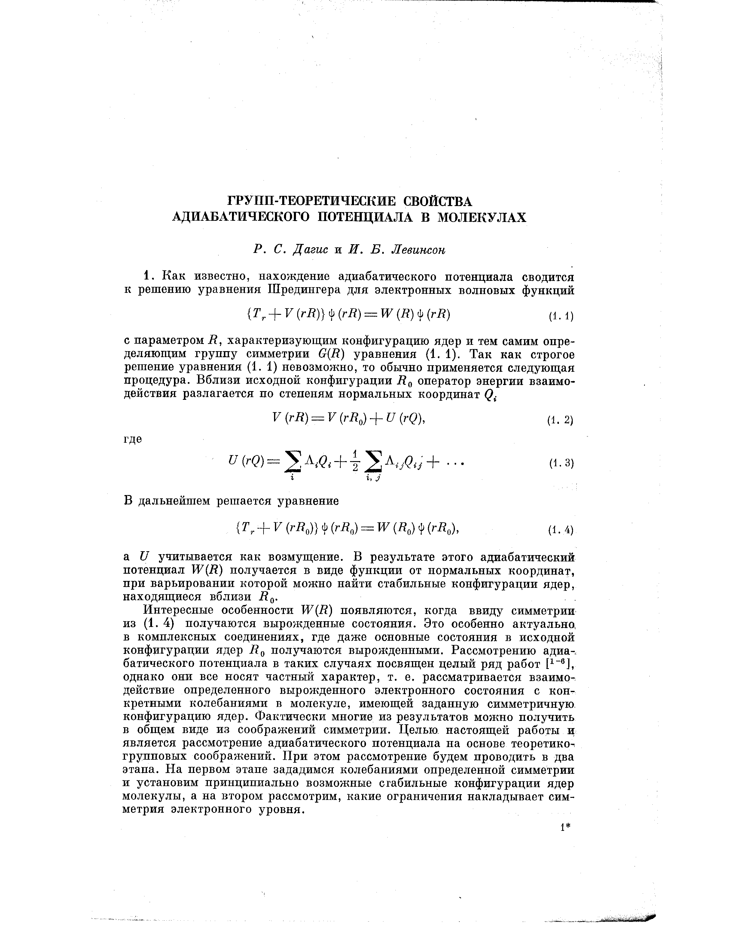 Интересные особенности ШЩ) появляются, когда ввиду симметрии из (1. 4) получаются вырожденные состояния. Это особенно актуально, в комплексных соединениях, где даже основные состояния в исходной конфигурации ядер В получаются вырожденными. Рассмотрению адиа-. батического потенциала в таких случаях посвящен целый ряд работ однако они все носят частный характер, т. е. рассматривается взаимодействие определенного вырожденного электронного состояния с конкретными колебаниями в молекуле, имеющей заданную симметричную конфигурацию ядер. Фактически многие из результатов можно получить в общем виде из соображений симметрии. Целью настоящей работы и является рассмотрение адиабатического потенциала на основе теоретиков групповых соображений. При этом рассмотрение будем проводить в два этапа. На первом этапе зададимся колебаниями определенной симметрии и установим принципиально возможные стабильные конфигурации ядер молекулы, а на втором рассмотрим, какие ограничения накладывает симметрия электронного уровня.
