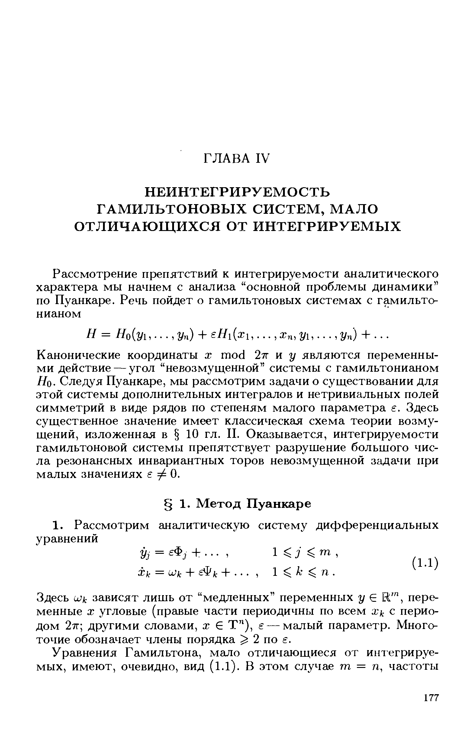 Канонические координаты х mod 2тг и у являются переменными действие — угол невозмущенной системы с гамильтонианом Яо. Следуя Пуанкаре, мы рассмотрим задачи о существовании для этой системы дополнительных интегралов и нетривиальных полей симметрий в виде рядов по степеням малого параметра е. Здесь существенное значение имеет классическая схема теории возмущений, изложенная в 10 гл. II. Оказывается, интегрируемости гамильтоновой системы препятствует разрушение большого числа резонансных инвариантных торов невозмущенной задачи при малых значениях s 0.
