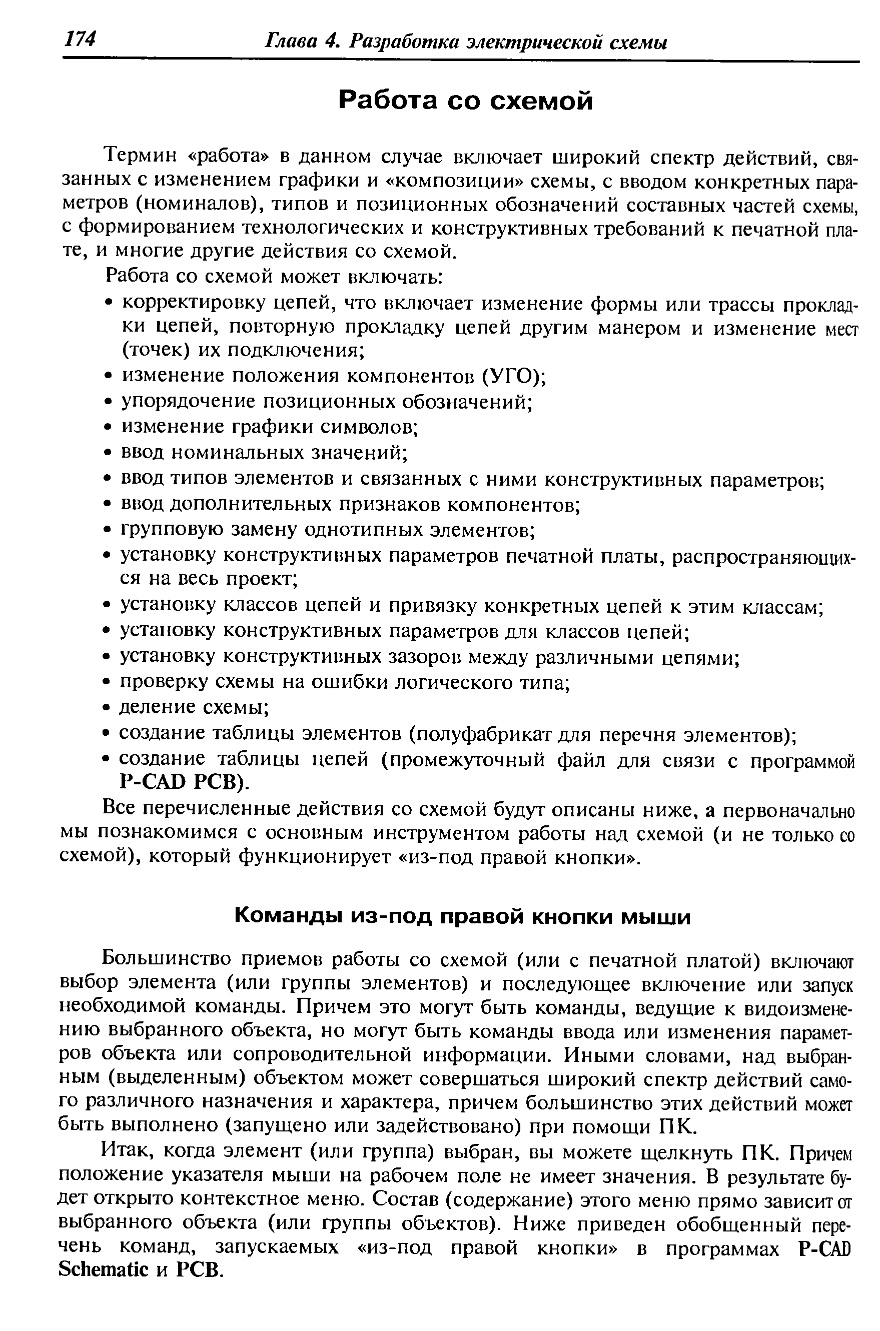 Большинство приемов работы со схемой (или с печатной платой) включают выбор элемента (или группы элементов) и последующее включение или запуск необходимой команды. Причем это могут быть команды, ведущие к видоизменению выбранного объекта, но могут быть команды ввода или изменения параметров объекта или сопроводительной информации. Иными словами, над выбранным (выделенным) объектом может совершаться широкий спектр действий самого различного назначения и характера, причем большинство этих действий может быть выполнено (запущено или задействовано) при помощи ПК.
