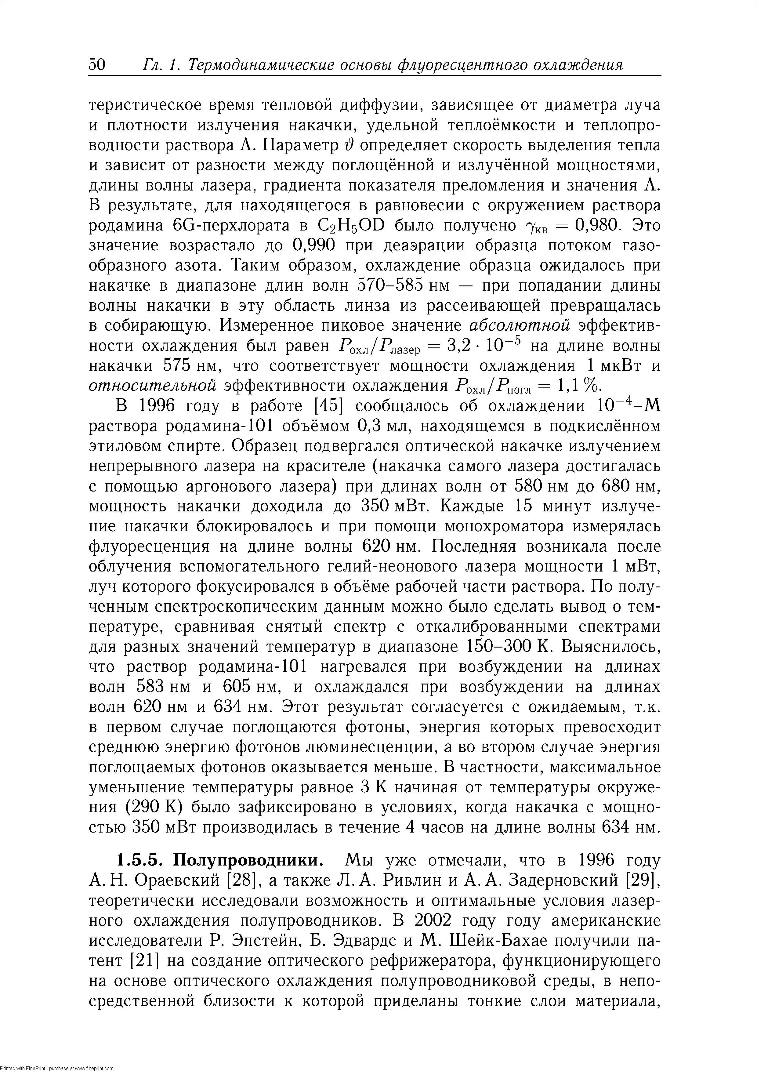 В 1996 году в работе [45] сообщалось об охлаждении 10 -M раствора родамина-101 объёмом 0,3 мл, находящемся в подкислённом этиловом спирте. Образец подвергался оптической накачке излучением непрерывного лазера на красителе (накачка самого лазера достигалась с помощью аргонового лазера) при длинах волн от 580 нм до 680 нм, мощность накачки доходила до 350 мВт. Каждые 15 минут излучение накачки блокировалось и при помощи монохроматора измерялась флуоресценция на длине волны 620 нм. Последняя возникала после облучения вспомогательного гелий-неонового лазера мощности 1 мВт, луч которого фокусировался в объёме рабочей части раствора. По полученным спектроскопическим данным можно было сделать вывод о температуре, сравнивая снятый спектр с откалиброванными спектрами для разных значений температур в диапазоне 150-300 К. Выяснилось, что раствор родамина-101 нагревался при возбуждении на длинах волн 583 нм и 605 нм, и охлаждался при возбуждении на длинах волн 620 нм и 634 нм. Этот результат согласуется с ожидаемым, т.к. в первом случае поглощаются фотоны, энергия которых превосходит среднюю энергию фотонов люминесценции, а во втором случае энергия поглощаемых фотонов оказывается меньше. В частности, максимальное уменьшение температуры равное 3 К начиная от температуры окружения (290 К) было зафиксировано в условиях, когда накачка с мощностью 350 мВт производилась в течение 4 часов на длине волны 634 нм.
