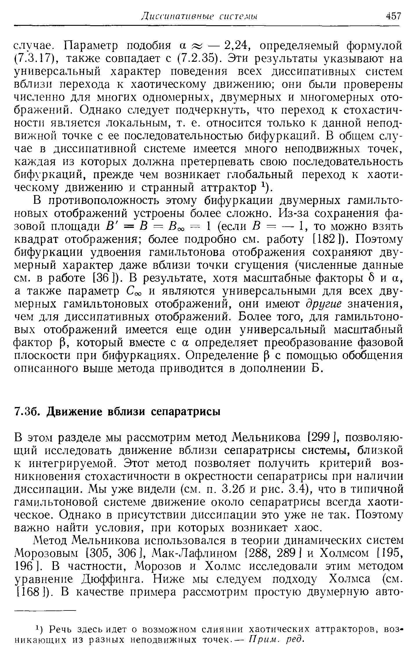 В этом разделе мы рассмотрим метод Мельникова [299 ], позволяющий исследовать движение вблизи сепаратрисы системы, близкой к интегрируемой. Этот метод позволяет получить критерий возникновения стохастичности в окрестности сепаратрисы при наличии диссипации. Мы уже видели (см. п. 3.26 и рис. 3.4), что в типичной гамильтоновой системе движение около сепаратрисы всегда хаотическое. Однако в присутствии диссипации это уже не так. Поэтому важно найти условия, при которых возникает хаос.
