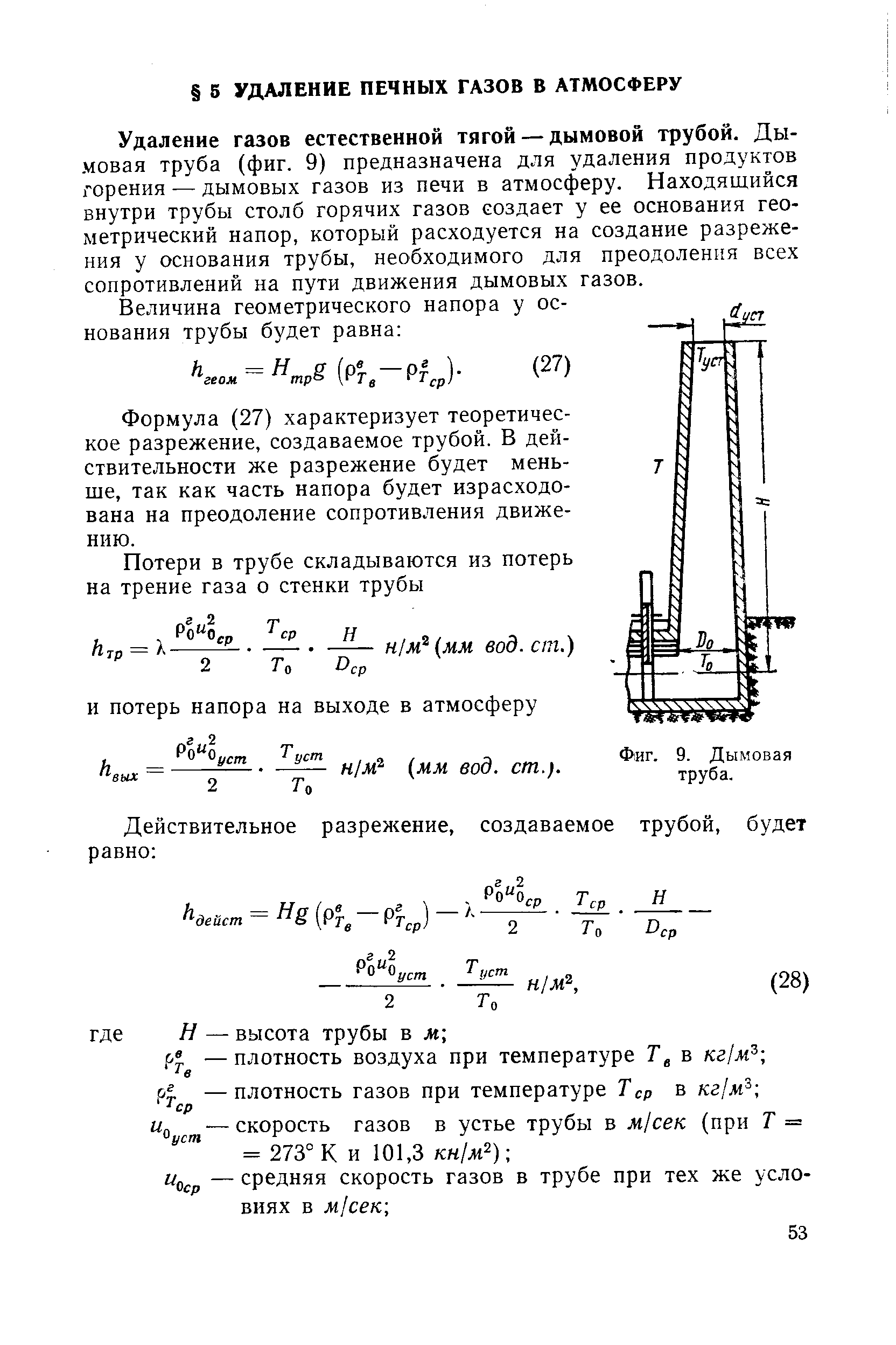 Удаление газов естественной тягой — дымовой трубой. Дымовая труба (фиг. 9) предназначена для удаления продуктов горения — дымовых газов из печи в атмосферу. Находящийся внутри трубы столб горячих газов создает у ее основания геометрический напор, который расходуется на создание разрежения у основания трубы, необходимого для преодоления всех сопротивлений на пути движения дымовых газов.
