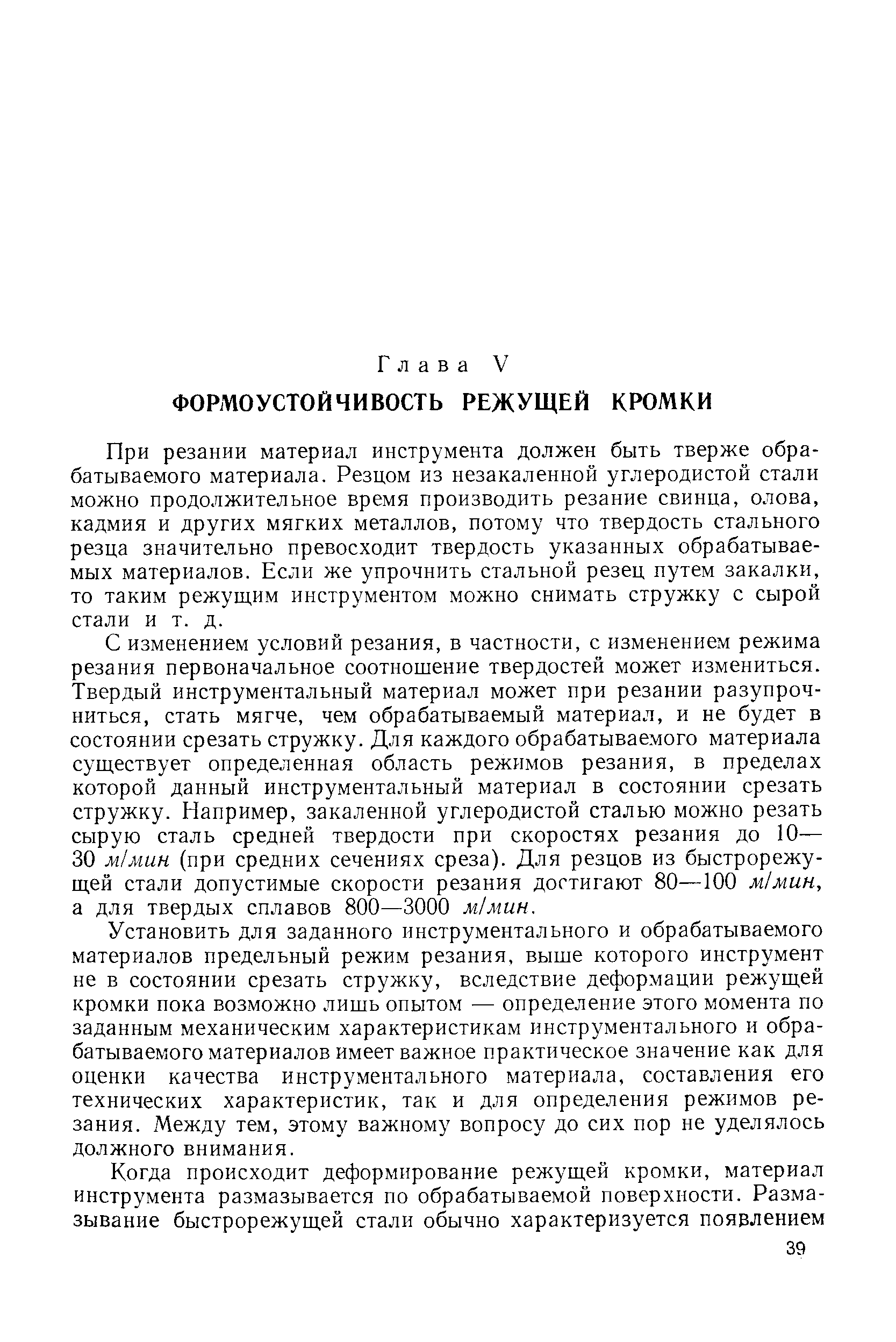 При резании материал инструмента должен быть тверже обрабатываемого материала. Резцом из незакаленной углеродистой стали можно продолжительное время производить резание свинца, олова, кадмия и других мягких металлов, потому что твердость стального резца значительно превосходит твердость указанных обрабатываемых материалов. Если же упрочнить стальной резец путем закалки, то таким режущим инструментом можно снимать стружку с сырой стали и т. д.
