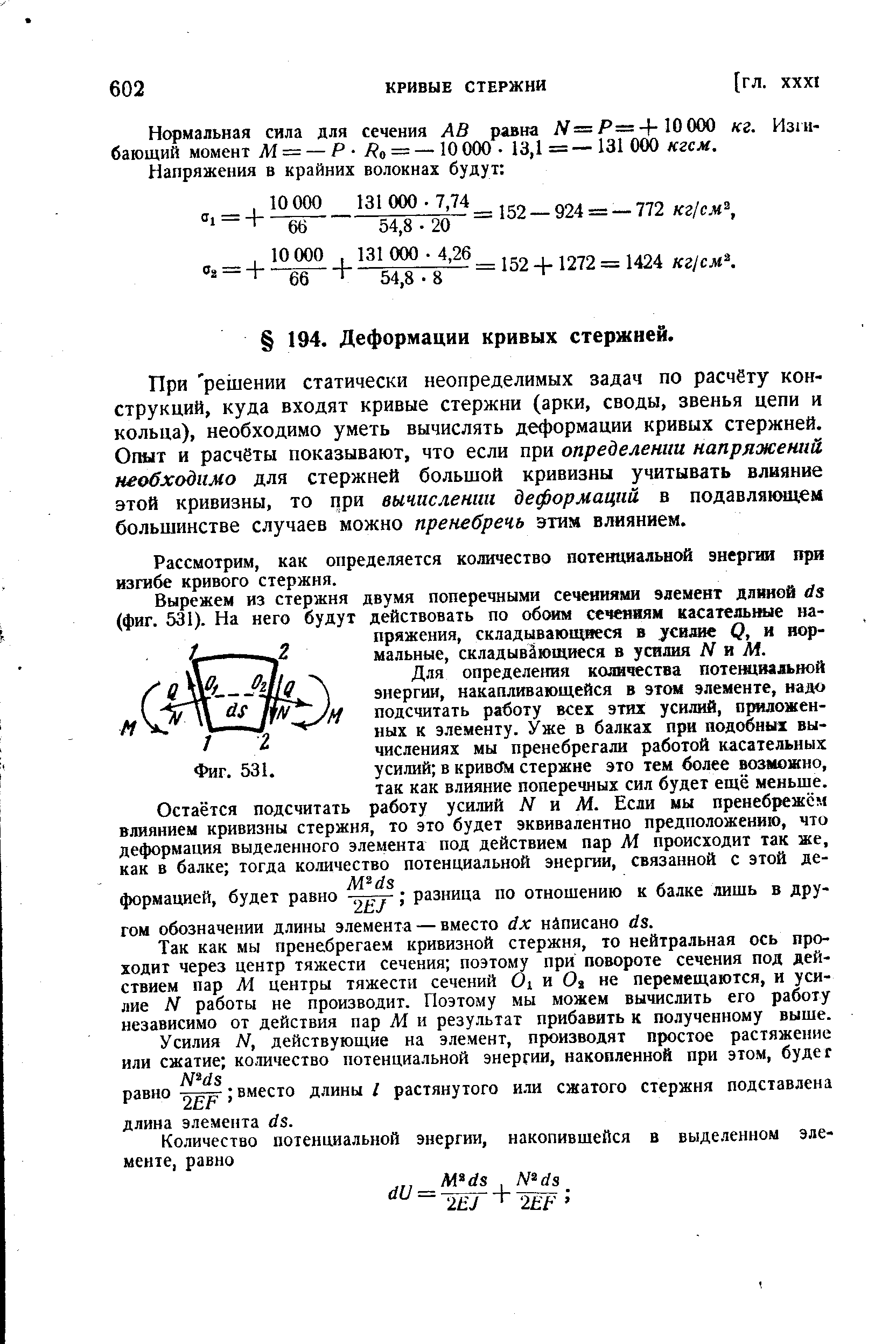 При решении статически неопределимых задач по расчёту конструкций, куда входят кривые стержни (арки, своды, звенья цепи и кольца), необходимо уметь вычислять деформации кривых стержней. Огалт и расчёты показывают, что если при определении напряжений необходимо для стержней большой кривизны учитывать влияние этой кривизны, то при вычислении деформаций в подавлянмдем большинстве случаев можно пренебречь этим влиянием.
