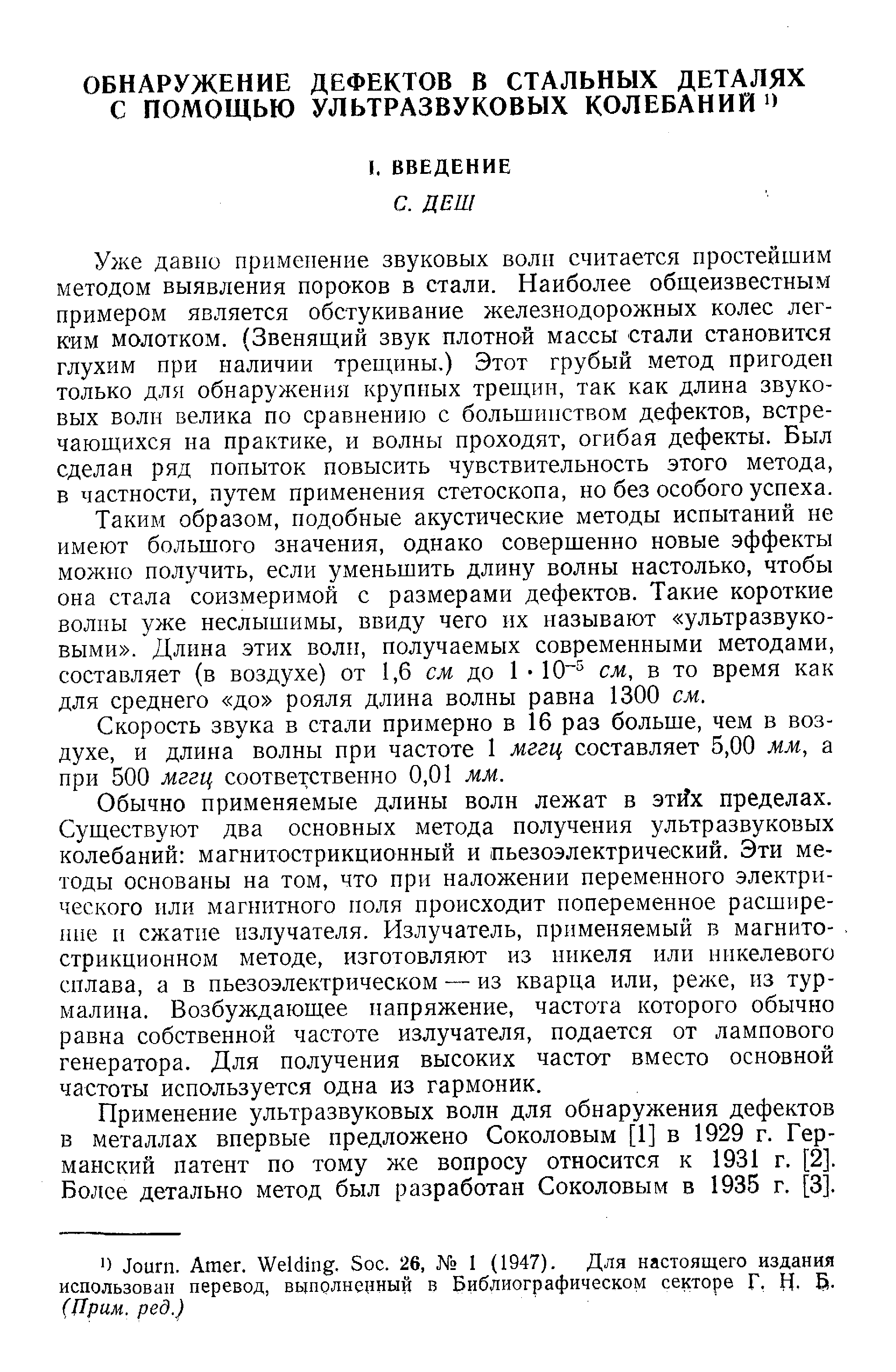 Уже давно применение звуковых волн считается простейшим методом выявления пороков в стали. Наиболее общеизвестным примером является обстукивание железнодорожных колес легким молотком. (Звенящий звук плотной массы стали становится глухим при наличии трещины.) Этот грубый метод пригоден только для обнаружения крупных трещин, так как длина звуковых волн велика по сравнению с большинством дефектов, встречающихся на практике, и волны проходят, огибая дефекты. Был сделан ряд попыток повысить чувствительность этого метода, в частности, путем применения стетоскопа, но без особого успеха.
