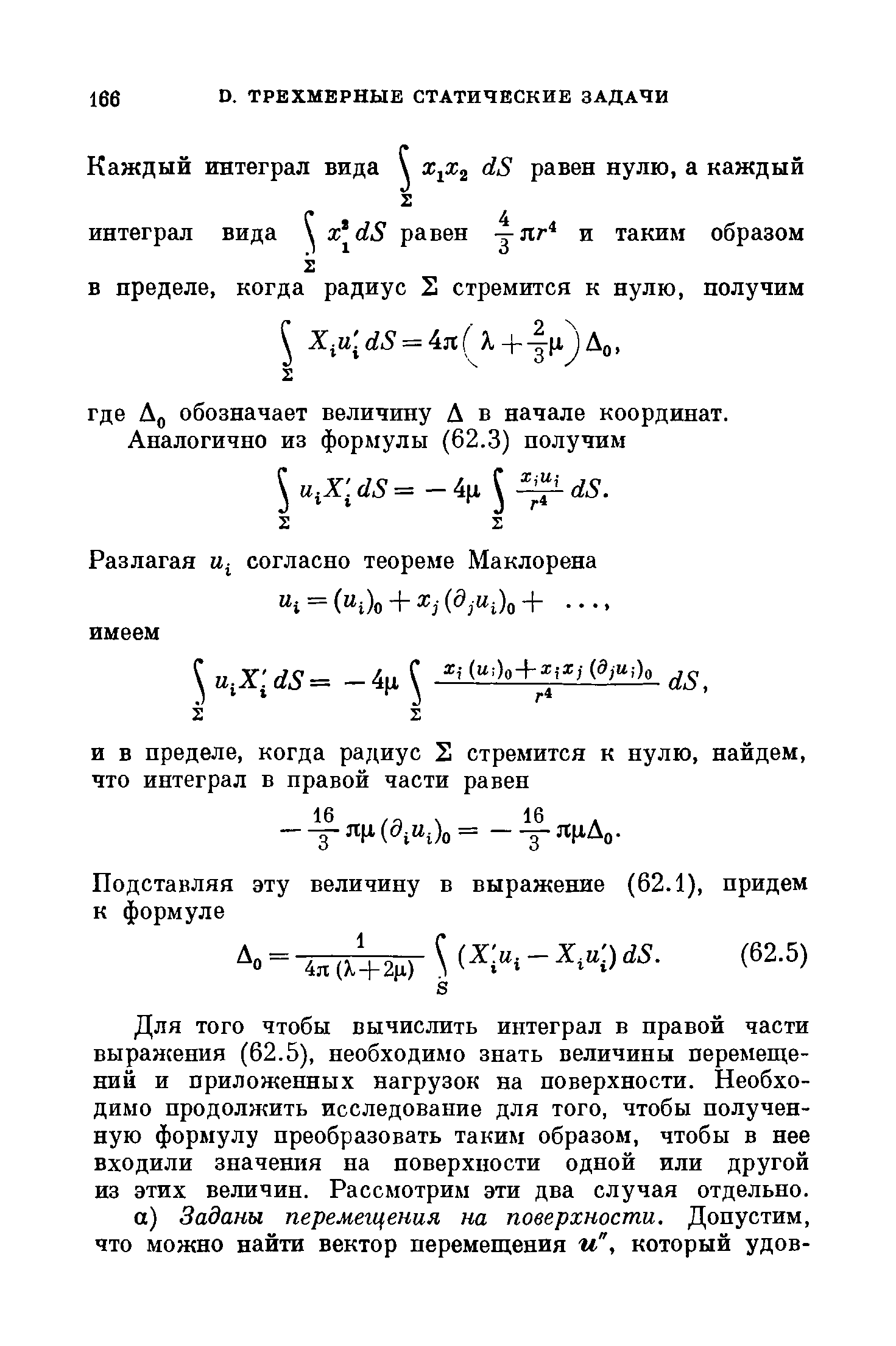 Для того чтобы вычислить интеграл в правой части выражения (62.5), необходимо знать величины перемещений и приложенных нагрузок на поверхности. Необходимо продолжить исследование для того, чтобы полученную формулу преобразовать таким образом, чтобы в нее входили значения на поверхности одной или другой из этих величин. Рассмотрим эти два случая отдельно.
