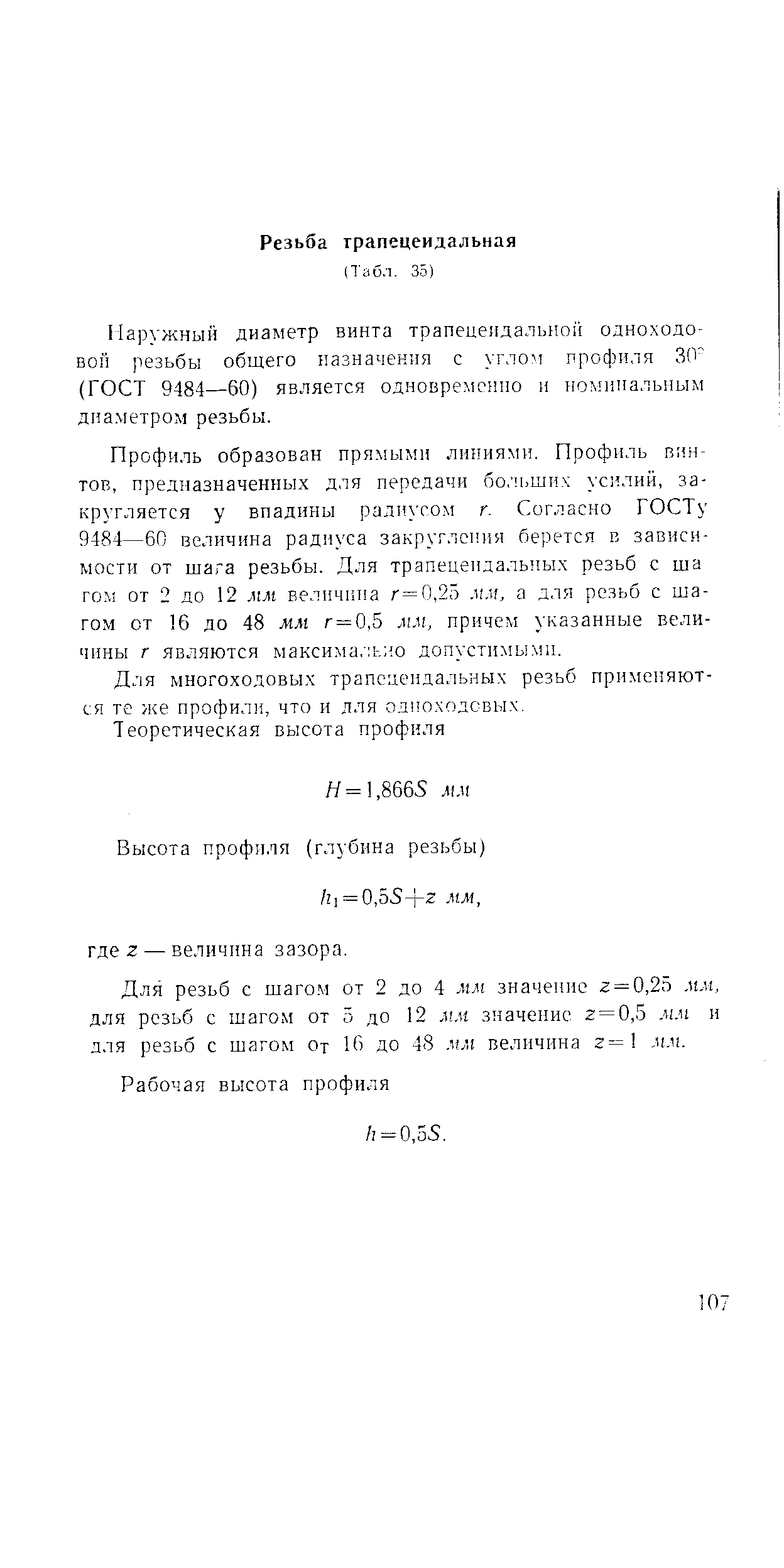 Профиль образован прямыми линиями. Профиль винтов, предназначенных для передачи больши. усилий, закругляется у впадины ралиусо.м г. Согласно ГОСТу 9484—60 величина радиуса закругления берется в зависимости от шага резьбы. Для трапецеидальны.х резьб с ша ro .i от 2 до 12 МЯ1 величина г = 0,25 мм, а для резьб с шагом от 16 до 48 мм г = 0,5. ti.ii, причем указанные величины г являются максима, ь о допустимыми.
