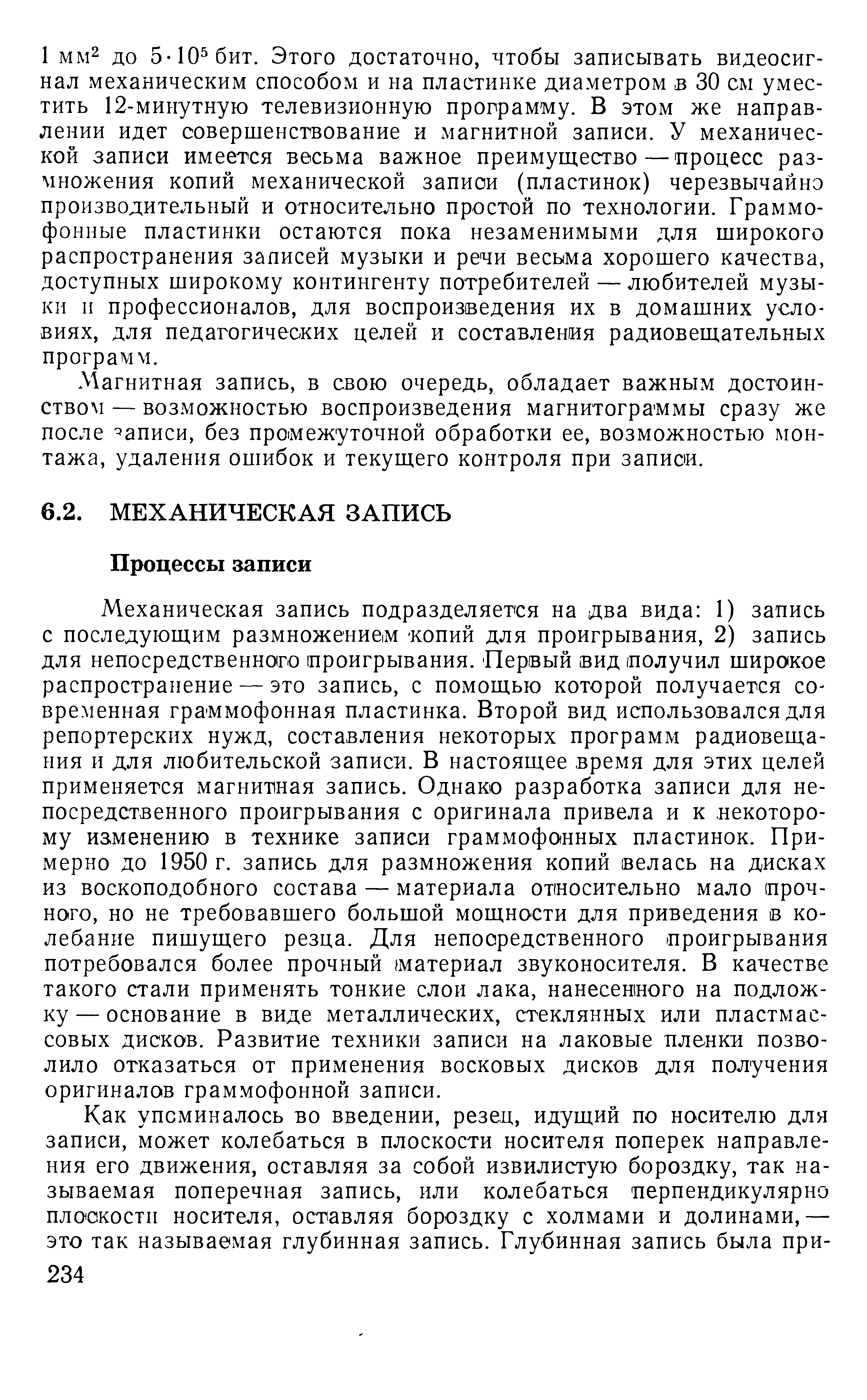 Механическая запись подразделяется на два вида 1) запись с последующим размножениеим копий для проигрывания, 2) запись для непосредственного проигрывания. Первый вид получил широкое распространение — это запись, с помощью которой получается современная граммофонная пластинка. Второй вид использовался для репортерских нужд, составления некоторых программ радиовещания и для любительской записи. В настоящее время для этих целей применяется магнитная запись. Однако разработка записи для непосредственного проигрывания с оригинала привела и к. некоторому иаменению в технике записи граммофонных пластинок. Примерно до 1950 г. запись для размножения копий велась на дисках из воскоподобного состава — материала относительно мало прочного, но не требовавшего большой мощности для приведения в колебание пишущего резца. Для непосредственного проигрывания потребовался более прочный материал звуконосителя. В качестве такого стали применять тонкие слои лака, нанесенного на подложку — основание в виде металлических, стеклянных или пластмассовых дисков. Развитие техники записи на лаковые пленки позволило отказаться от применения восковых дисков для получения оригиналов граммофонной записи.
