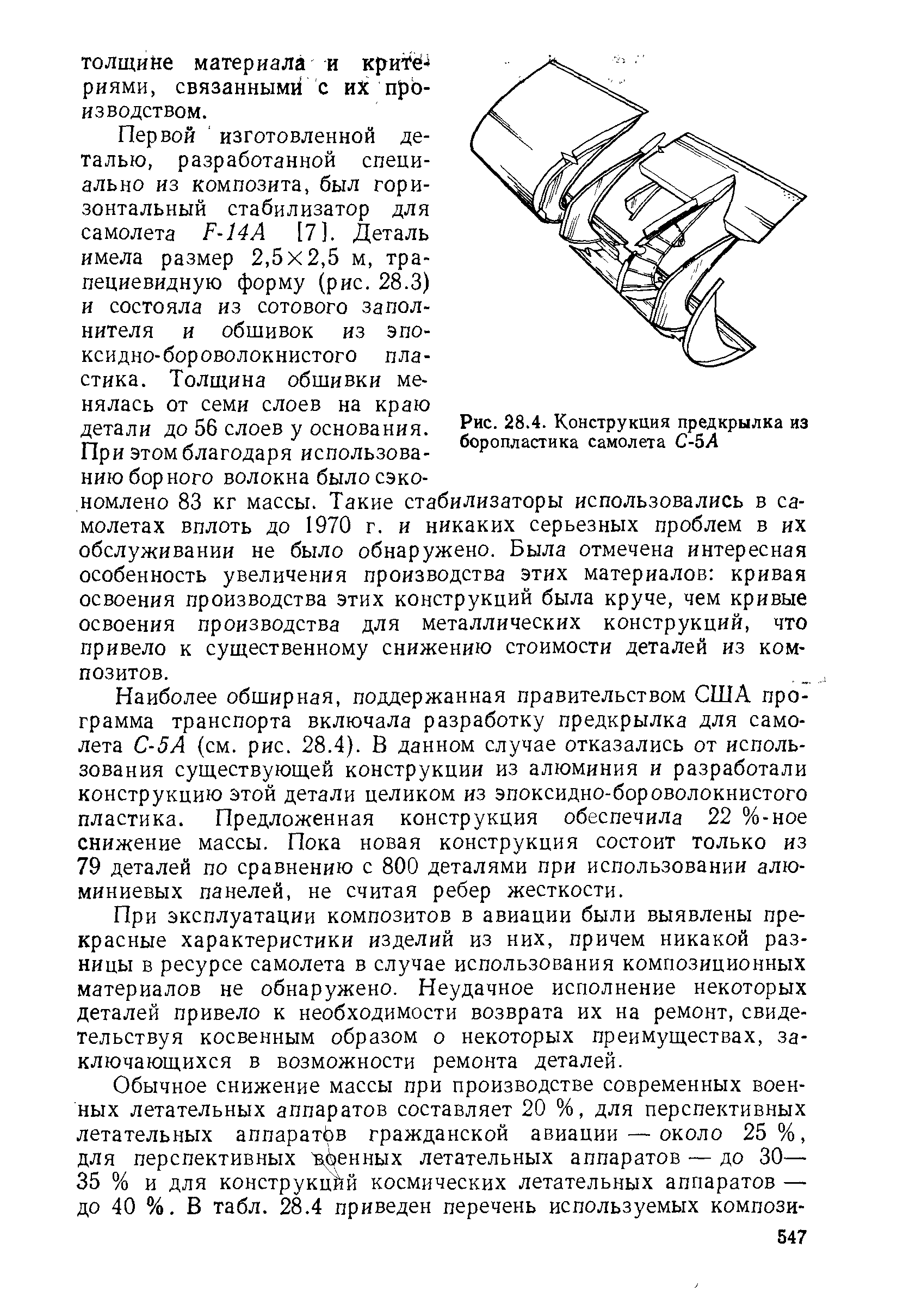 Наиболее обширная, поддержанная правительством США программа транспорта включала разработку предкрылка для самолета С-5А см. рис. 28.4). В данном случае отказались от использования существующей конструкции из алюминия и разработали конструкцию этой детали целиком из эпоксидно-бороволокнистого пластика. Предложенная конструкция обеспечила 22 %-ное снижение массы. Пока новая конструкция состоит только из 79 деталей по сравнению с 800 деталями при использовании алюминиевых панелей, не считая ребер жесткости.
