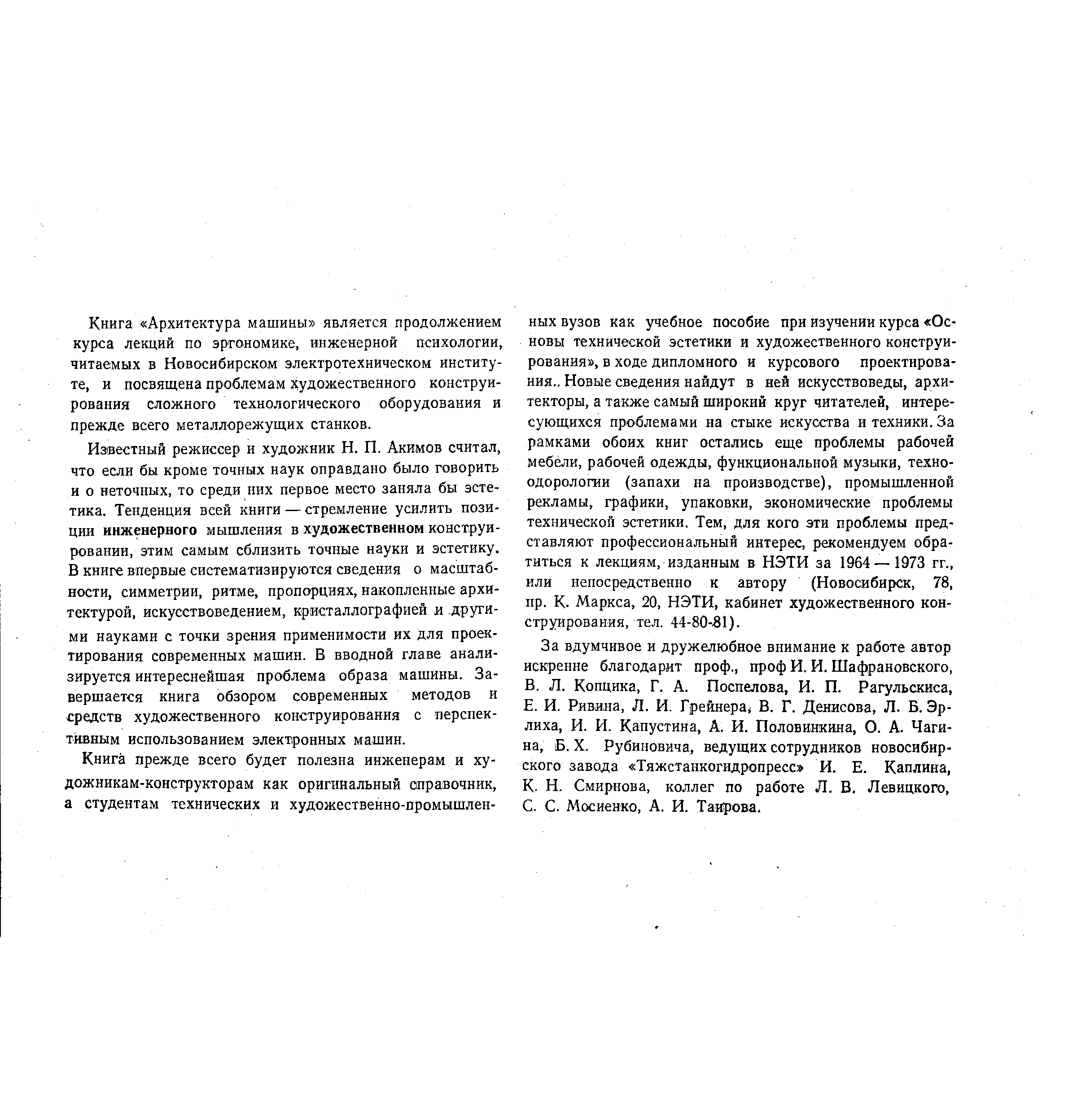 Известный режиссер и художник Н. П. Акимов считал, что если бы кроме точных наук оправдано было говорить и о неточных, то среди них первое место заняла бы эстетика. Тенденция всей книги — стремление усилить позиции инженерного мышления в художественном конструировании, этим самым сблизить точные науки и эстетику. В книге впервые систематизируются сведения о масштабности, симметрии, ритме, пропорциях, накопленные архитектурой, искусствоведением, кристаллографией и. другими науками с точки зрения применимости их для проектирования современных машин. В вводной главе анализируется интереснейшая проблема образа машины. Завершается книга обзором современных методов и средств художественного конструирования с перспективным использованием электронных машин.
