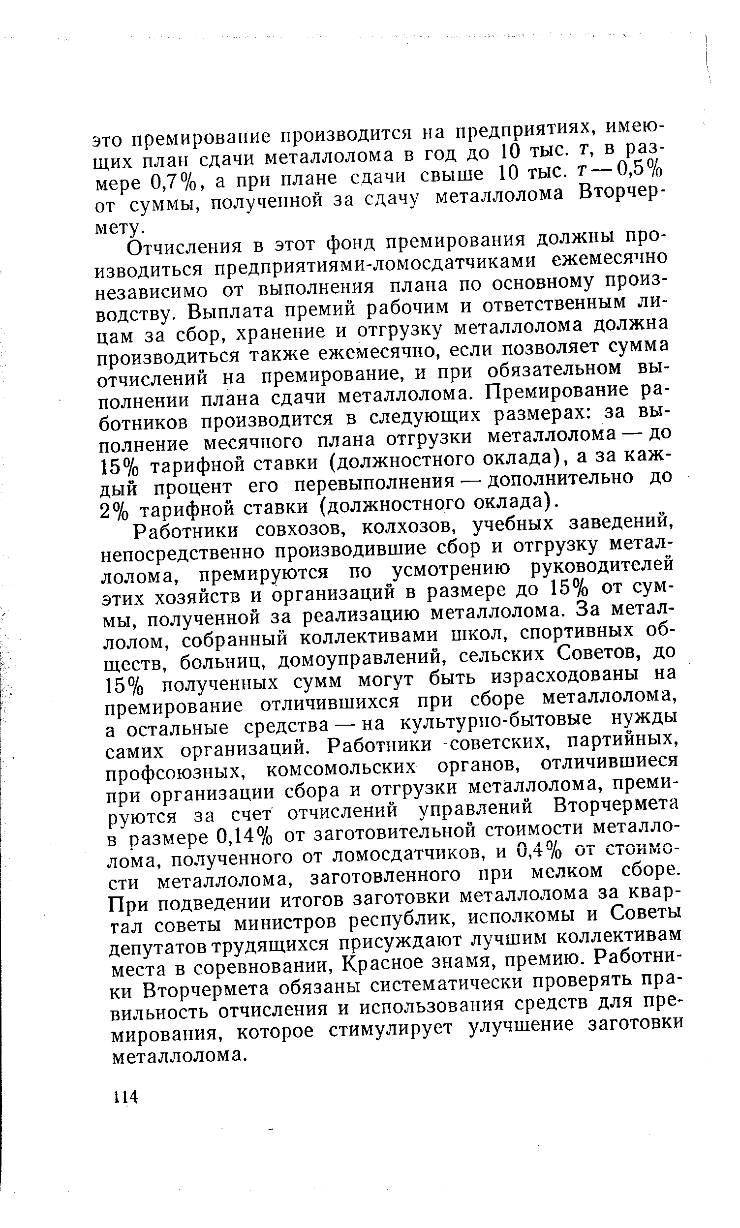 Отчисления в этот фонд премирования должны производиться предприятиями-ломосдатчиками ежемесячно независимо от выполнения плана по основному производству. Выплата премий рабочим и ответственным лицам за сбор, хранение и отгрузку металлолома должна производиться также ежемесячно, если позволяет сумма отчислений на премирование, и при обязательном выполнении плана сдачи металлолома. Премирование работников производится в следующих размерах за выполнение месячного плана отгрузки металлолома — до 15% тарифной ставки (должностного оклада), а за каждый процент его перевыполнения — дополнительно до 2% тарифной ставки (должностного оклада).
