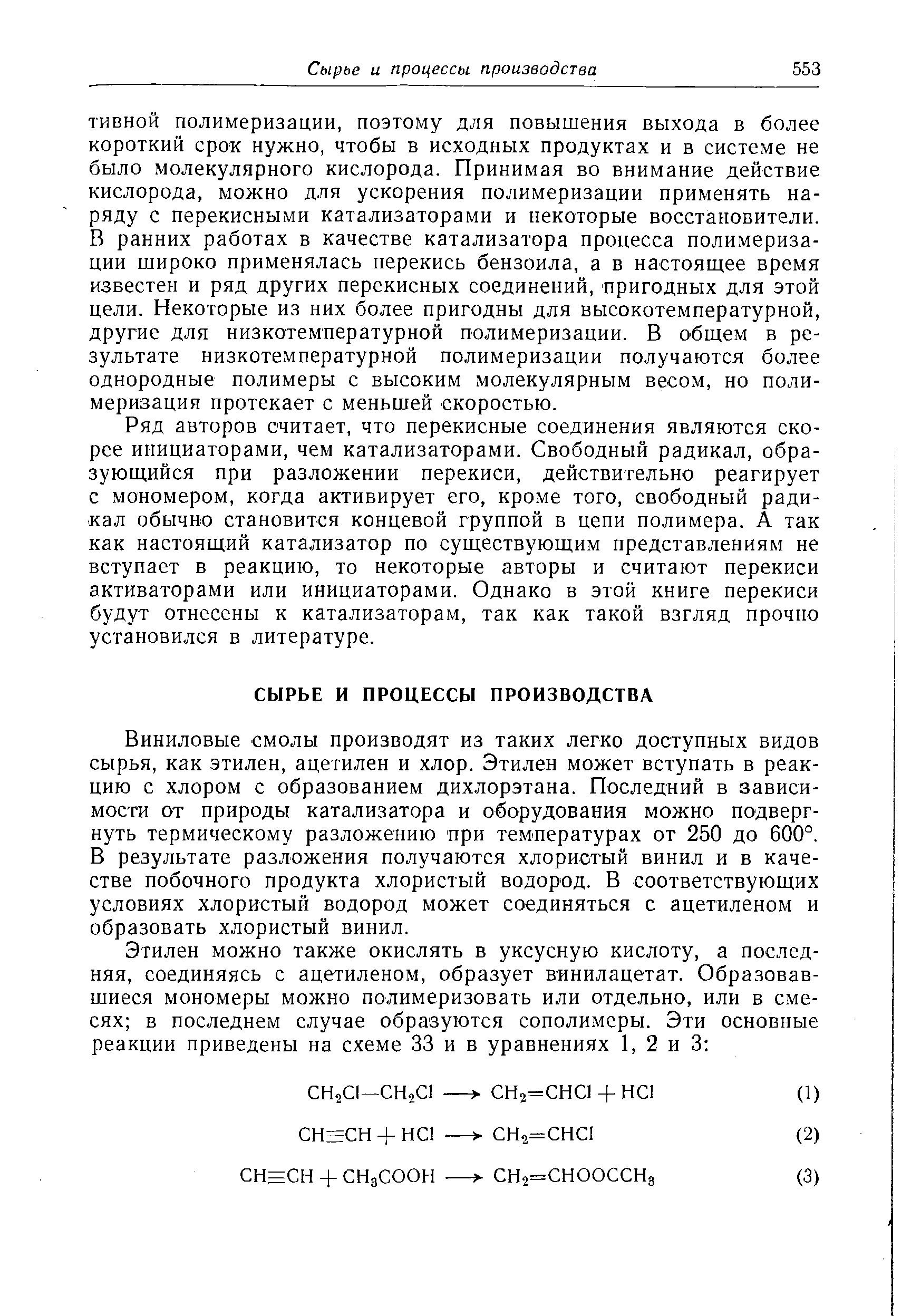 Ряд авторов считает, что перекисные соединения являются скорее инициаторами, чем катализаторами. Свободный радикал, образующийся при разложении перекиси, действительно реагирует с мономером, когда активирует его, кроме того, свободный радикал обычно становится концевой группой в цепи полимера. А так как настоящий катализатор по существующим представлениям не вступает в реакцию, то некоторые авторы и считают перекиси активаторами или инициаторами. Однако в этой книге перекиси будут отнесены к катализаторам, так как такой взгляд прочно установился в литературе.
