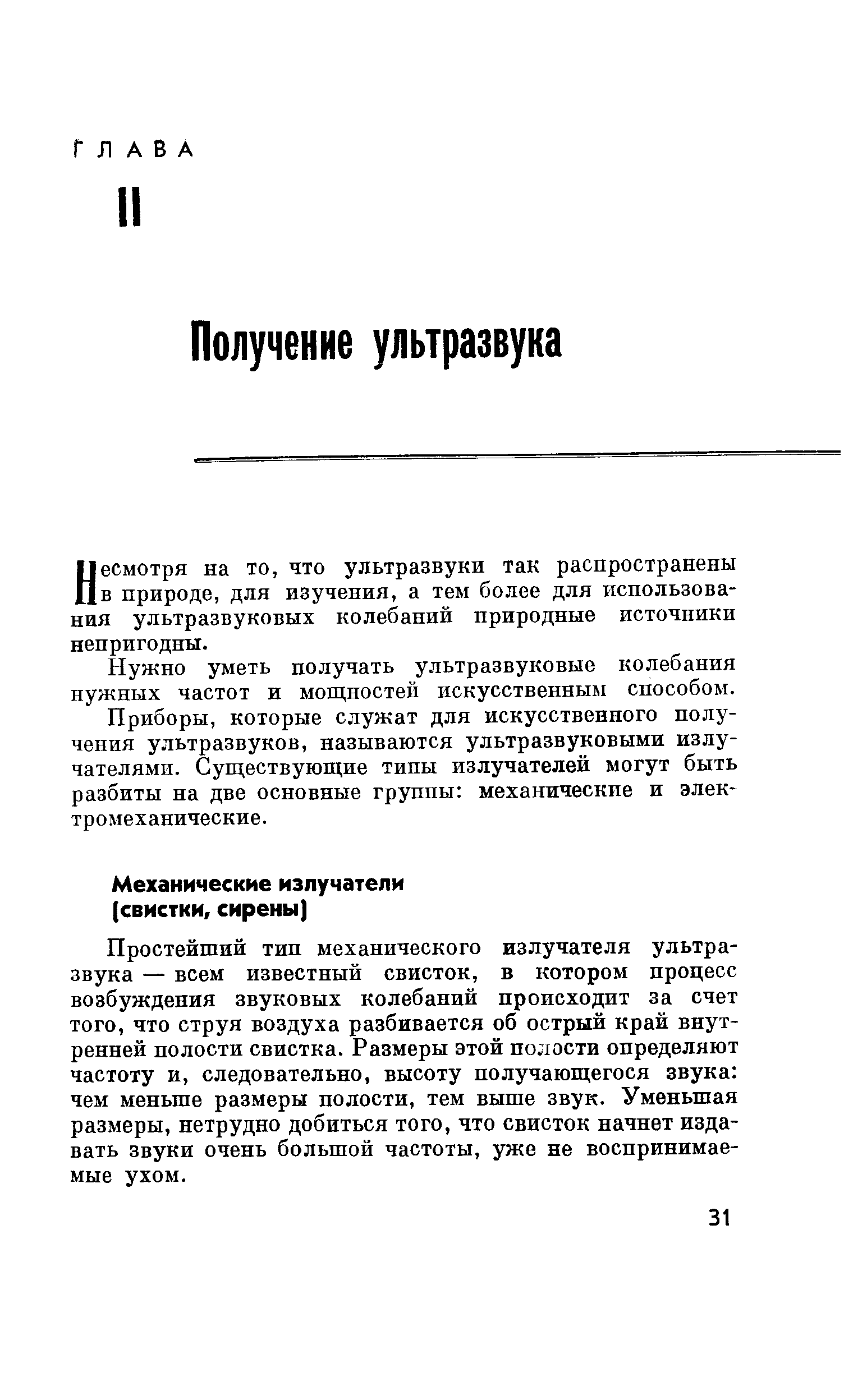 Простейший тип механического излучателя ультразвука — всем известный свисток, в котором процесс возбуждения звуковых колебаний происходит за счет того, что струя воздуха разбивается об острый край внутренней полости свистка. Размеры этой полости определяют частоту и, следовательно, высоту получающегося звука чем меньше размеры полости, тем выше звук. Уменьшая размеры, нетрудно добиться того, что свисток начнет издавать звуки очень большой частоты, уже не воспринимаемые ухом.
