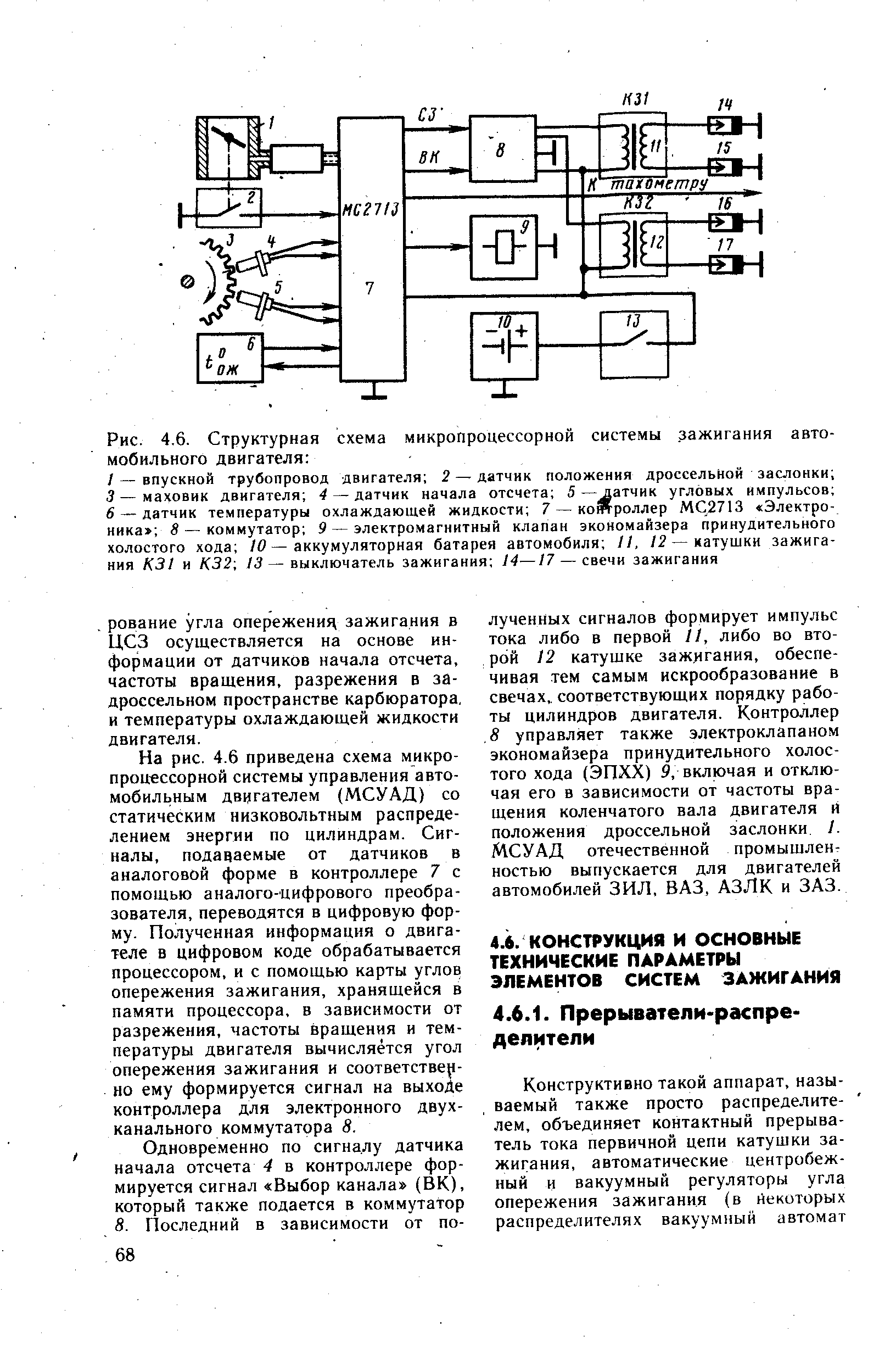 На рис. 4.6 приведена схема микропроцессорной системы управления автомобильным двигателем (МСУАД) со статическим низковольтным распределением энергии по цилиндрам. Сигналы, подаваемые от датчиков в аналоговой форме в контроллере 7 с помощью аналого-цифрового преобразователя, переводятся в цифровую форму. Полученная информация о двигателе в цифровом коде обрабатывается процессором, и с помощью карты углов опережения зажигания, хранящейся в памяти процессора, в зависимости от разрежения, частоты вращения и температуры двигателя вычисляется угол опережения зажигания и соответственно ему формируется сигнал на выходе контроллера для электронного двухканального коммутатора 8.
