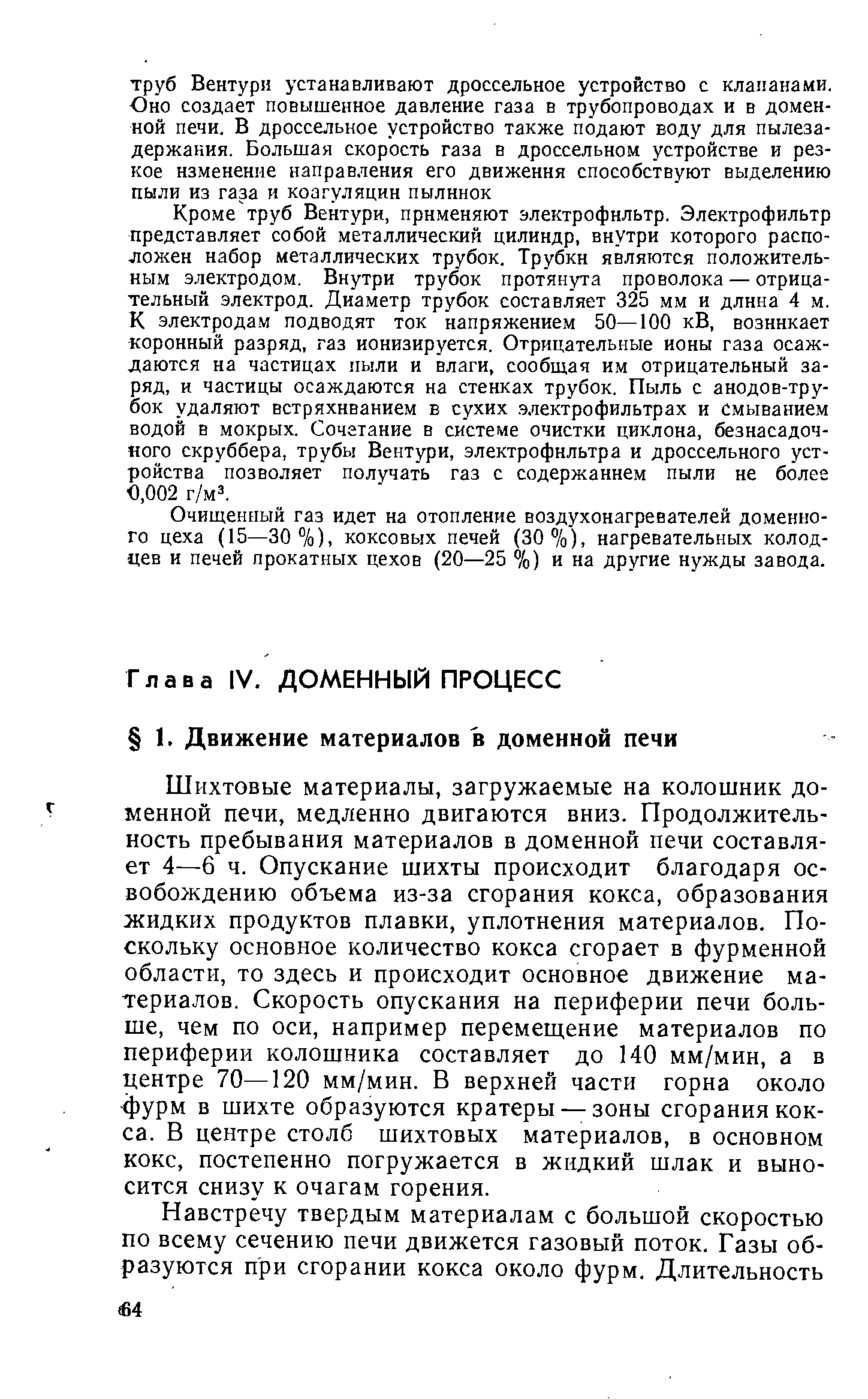 Шихтовые материалы, загружаемые на колошник доменной печи, медленно двигаются вниз. Продолжительность пребывания материалов в доменной печи составляет 4—6 ч. Опускание шихты происходит благодаря освобождению объема из-за сгорания кокса, образования жидких продуктов плавки, уплотнения материалов. Поскольку основное количество кокса сгорает в фурменной области, то здесь и происходит основное движение материалов. Скорость опускания на периферии печи больше, чем по оси, например перемещение материалов по периферии колошника составляет до 140 мм/мин, а в центре 70—120 мм/мин. В верхней части горна около фурм в шихте образуются кратеры — зоны сгорания кокса. В центре столб шихтовых материалов, в основном кокс, постепенно погружается в жидкий шлак и выносится снизу к очагам горения.
