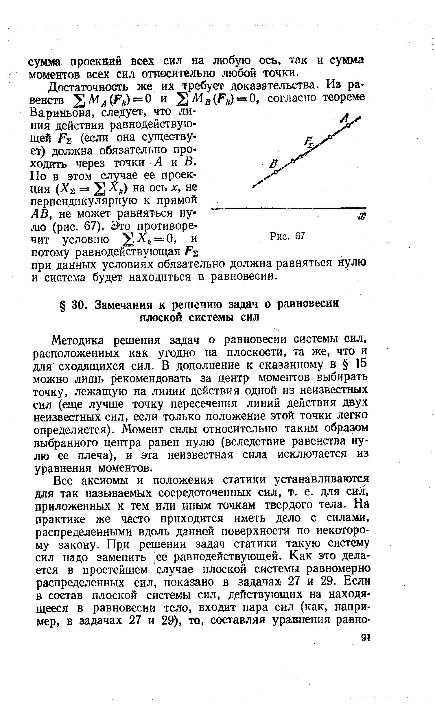 Методика решения задач о равновесии системы сил, расположенных как угодно на плоскости, та же, что и для сходящихся сил. В дополнение к сказанному в 15 можно лишь рекомендовать за центр моментов выбирать точку, лежащую на линии действия одной из неизвестных сил (еще лучше точку пересечения линий действия двух неизвестных сил, если только положение этой точки легко определяется). Момент силы относительно таким образом выбранного центра равен нулю (вследствие равенства нулю ее плеча), и зта неизвестная сила исключается из уравнения моментов.
