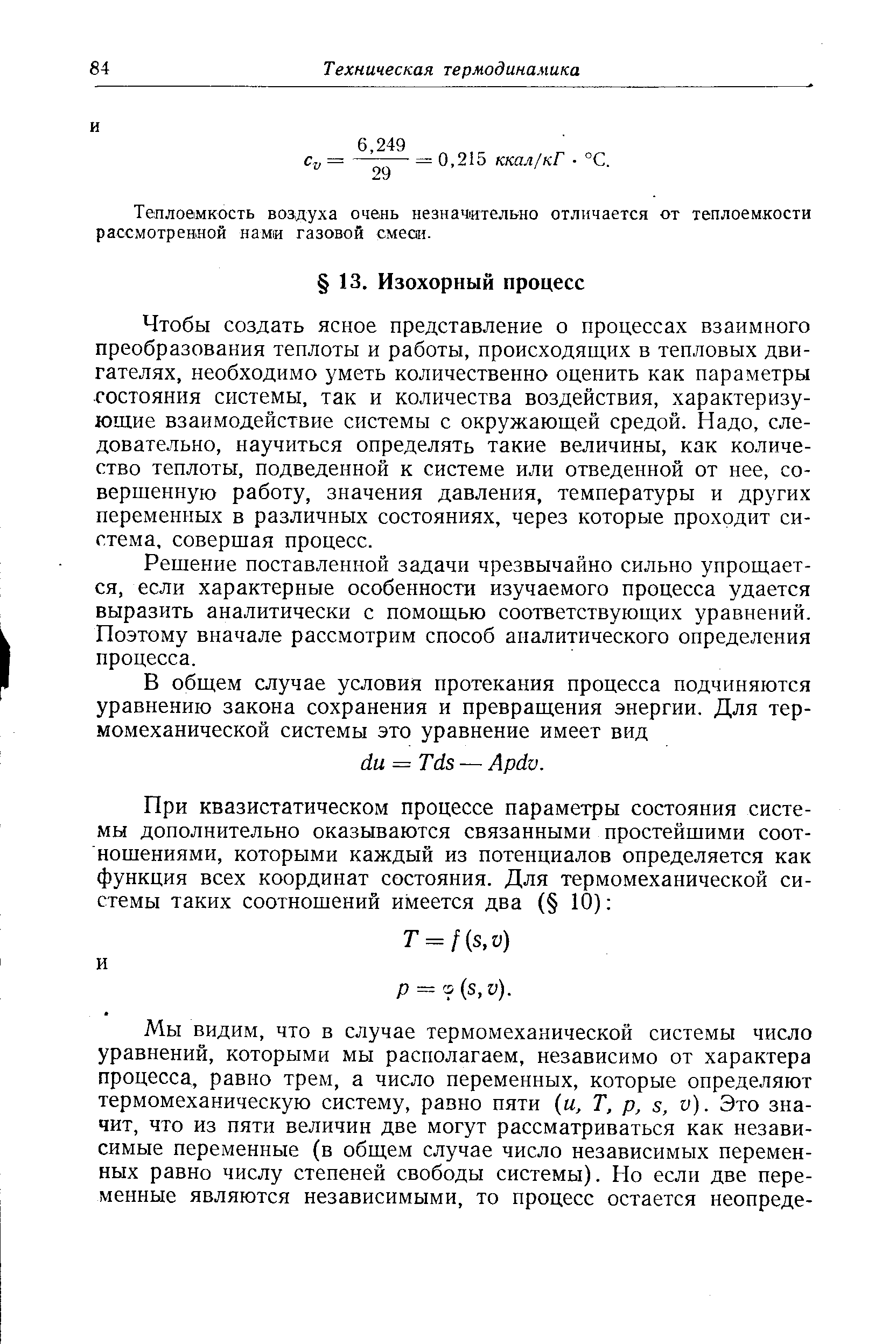 Чтобы создать ясное представление о процессах взаимного преобразования теплоты и работы, происходящих в тепловых двигателях, необходимо уметь количественно оценить как параметры состояния системы, так и количества воздействия, характеризующие взаимодействие системы с окружающей средой. Надо, следовательно, научиться определять такие величины, как количество теплоты, подведенной к системе или отведенной от нее, со-верщенную работу, значения давления, температуры и других переменных в различных состояниях, через которые проходит система, совершая процесс.
