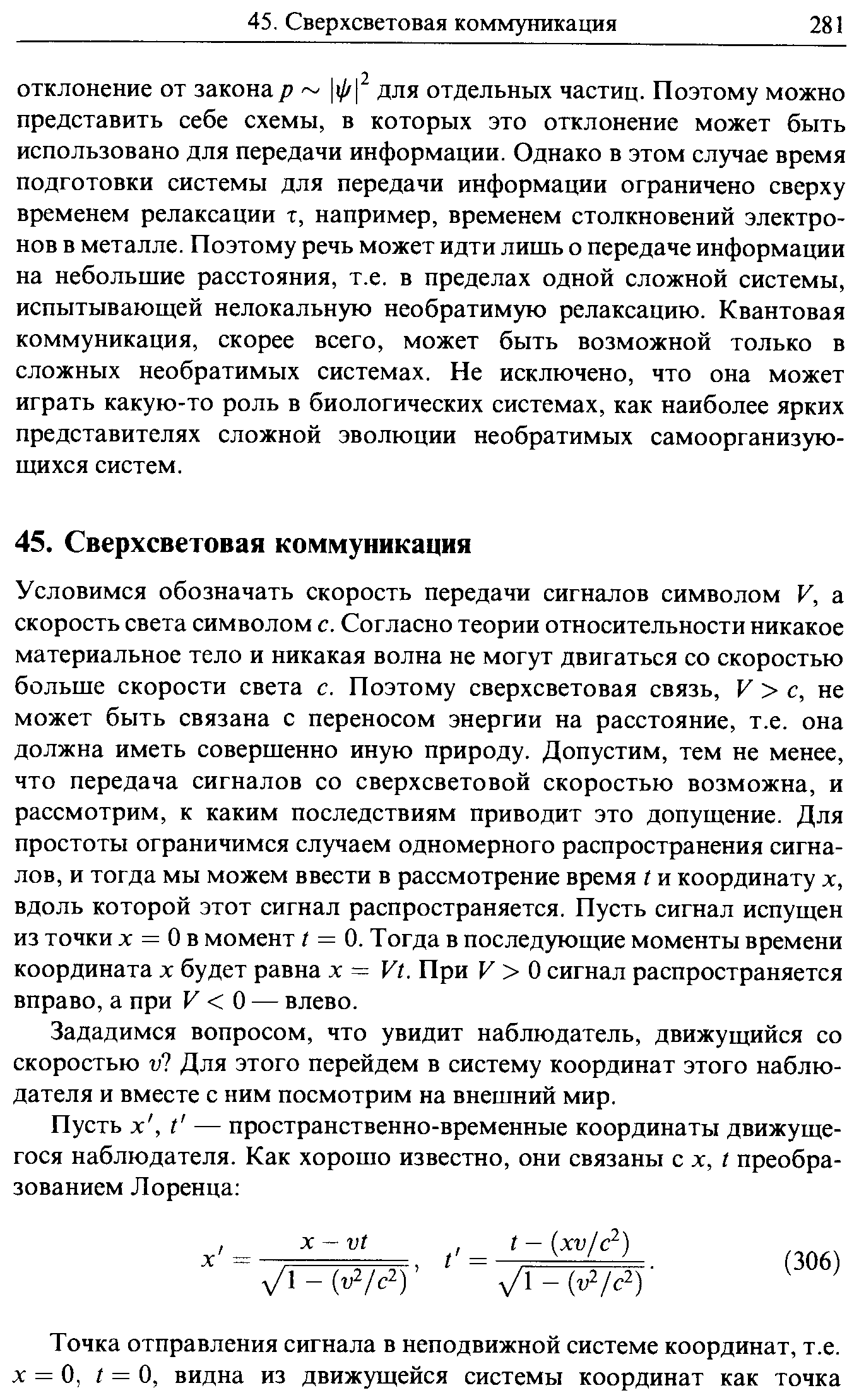 Условимся обозначать скорость передачи сигналов символом V, а скорость света символом с. Согласно теории относительности никакое материальное тело и никакая волна не могут двигаться со скоростью больше скорости света с. Поэтому сверхсветовая связь, К с, не может быть связана с переносом энергии на расстояние, т.е. она должна иметь совершенно иную природу. Допустим, тем не менее, что передача сигналов со сверхсветовой скоростью возможна, и рассмотрим, к каким последствиям приводит это допущение. Для простоты ограничимся случаем одномерного распространения сигналов, и тогда мы можем ввести в рассмотрение время г и координату х, вдоль которой этот сигнал распространяется. Пусть сигнал испущен из точки X = О в момент I = 0. Тогда в последующие моменты времени координата х будет равна х = К/. При К О сигнал распространяется вправо, а при К О — влево.
