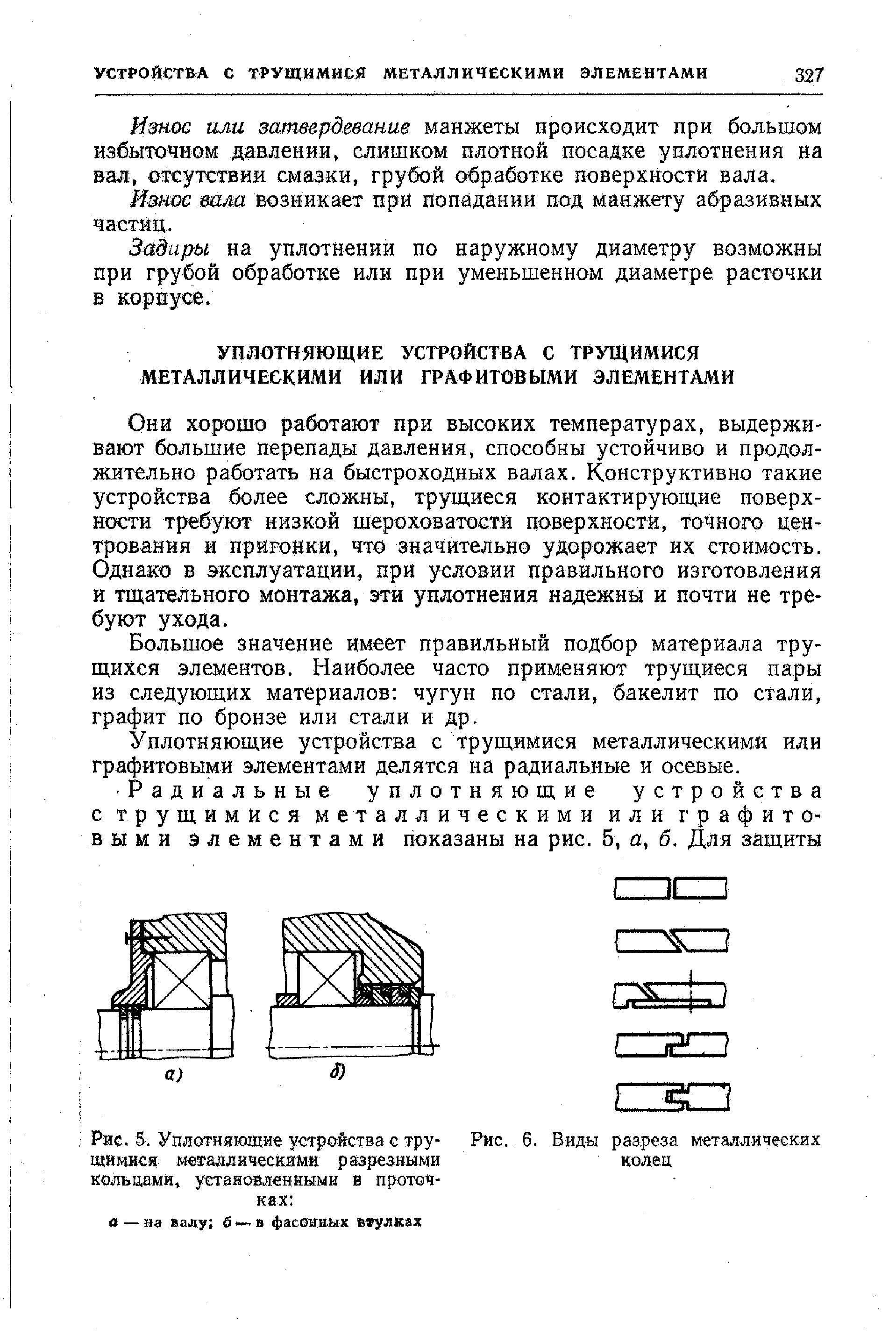 Они хорошо работают при высоких температурах, выдерживают большие перепады давления, способны устойчиво и продолжительно работать на быстроходных валах. Конструктивно такие устройства более сложны, трущиеся контактирующие поверхности требуют низкой шероховатости поверхности, точного центрования и прйгойки, что значительно удорожает их стоимость. Однако в эксплуатации, при условии правильного изготовления и тщательного монтажа, эти уплотнения надежны и почти не требуют ухода.
