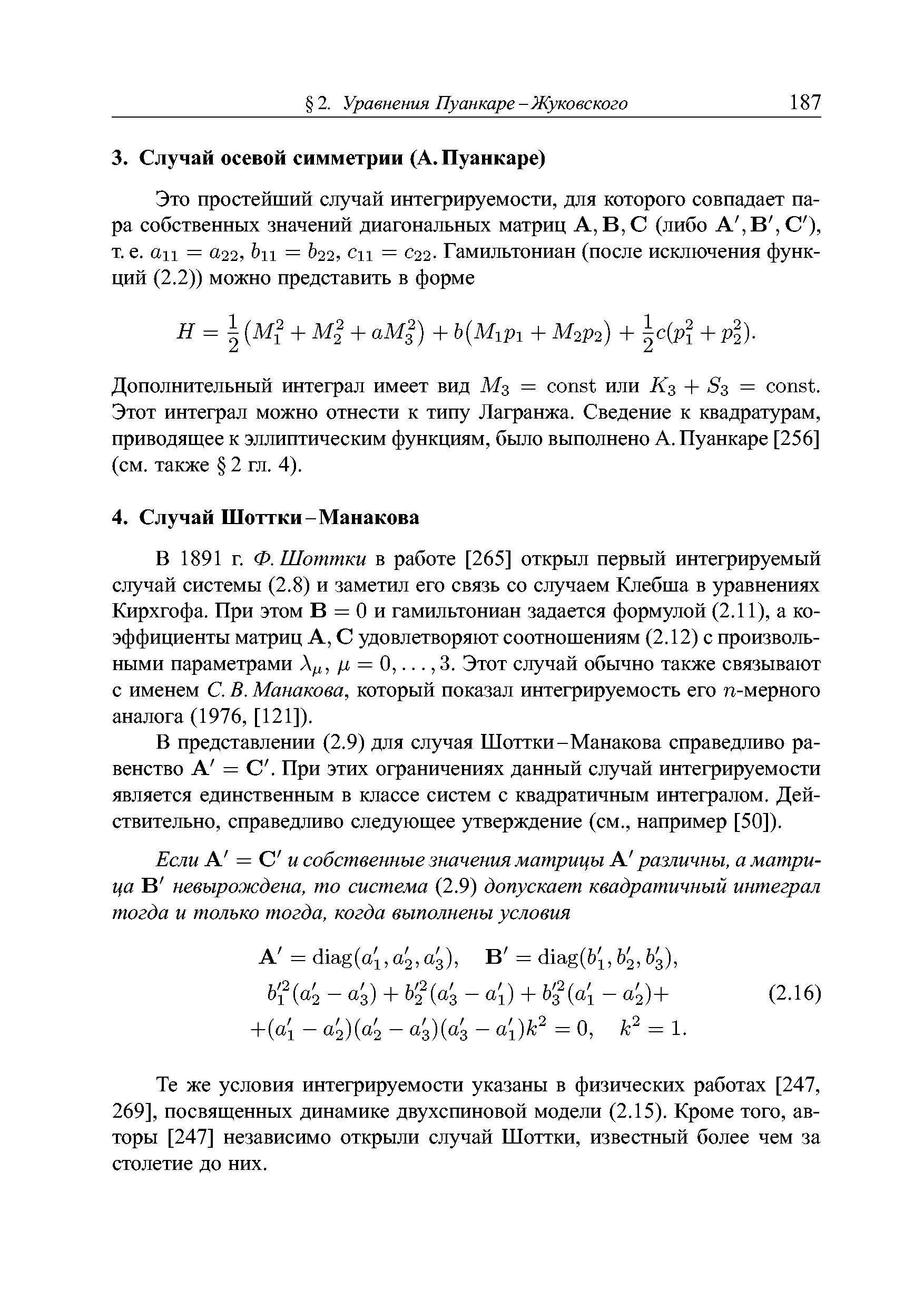 В 1891 г. Ф. Шоттки в работе [265] открыл первый интегрируемый случай системы (2.8) и заметил его связь со случаем Клебша в уравнениях Кирхгофа. При этом В = О и гамильтониан задается формулой (2.11), а коэффициенты матриц А, С удовлетворяют соотношениям (2.12) с произвольными параметрами /л = О. 3. Этот случай обычно также связывают с именем С. В. Манакова, который показал интегрируемость его п-мерного аналога (1976, [121]).
