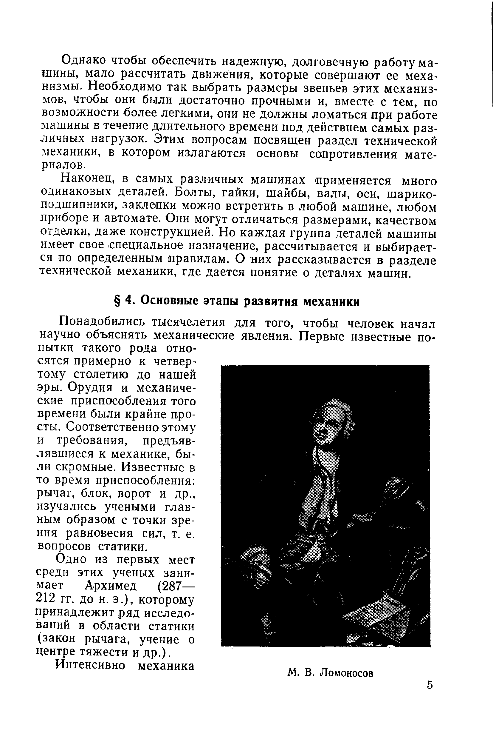 Понадобились тысячелетия для того, чтобы человек начал научно объяснять механические явления. Первые известные попытки такого рода относятся примерно к четвертому столетию до нашей эры. Орудия и механические приспособления того времени были крайне просты. Соответственно этому н требования, предъявлявшиеся к механике, были скромные. Известные в то время приспособления рычаг, блок, ворот и др., изучались учеными главным образом с точки зрения равновесия сил, т. е. вопросов статики.
