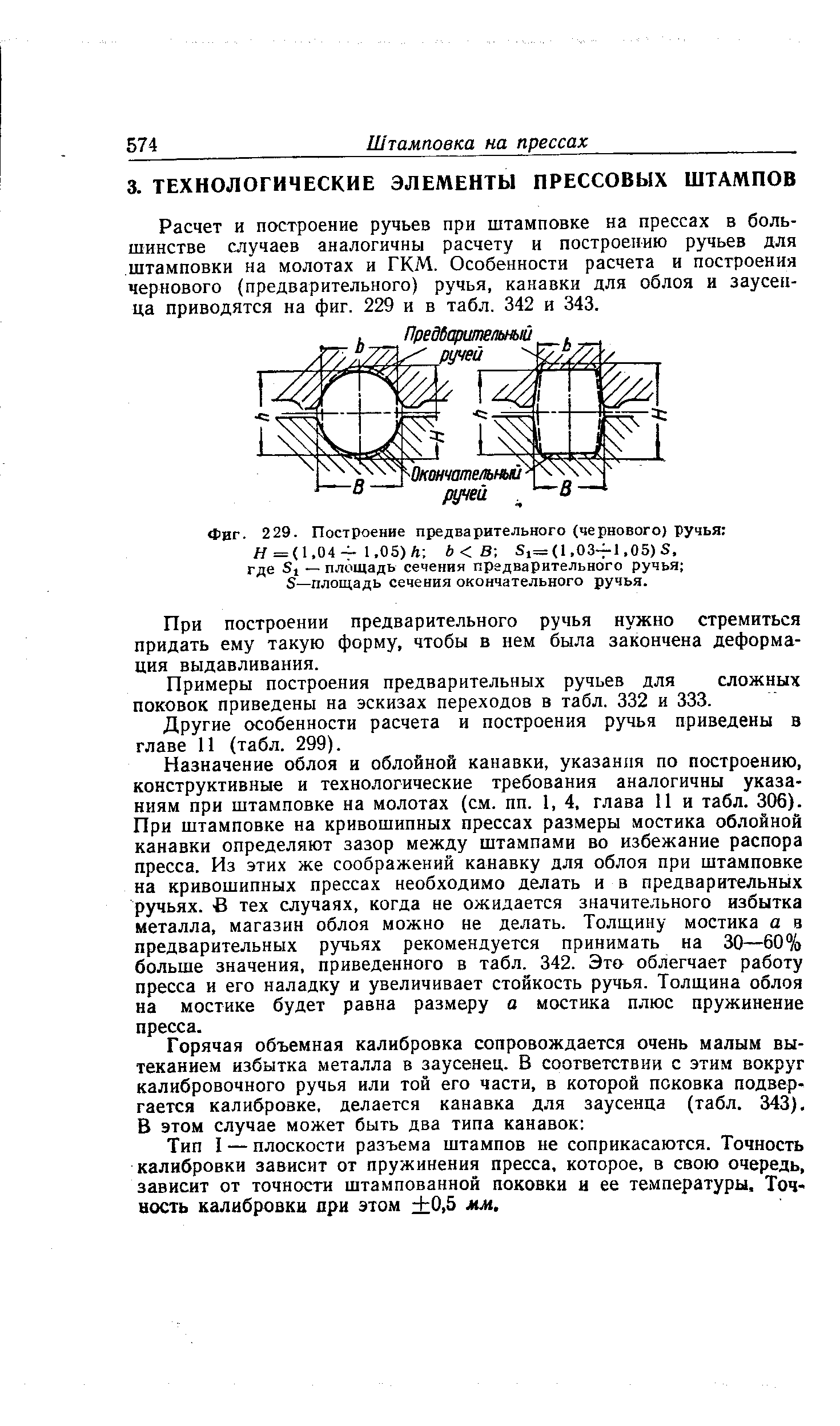 Расчет и построение ручьев при штамповке на прессах в большинстве случаев аналогичны расчету и построеиию ручьев для штамповки на молотах и ГКМ. Особенности расчета и построения чернового (предварительного) ручья, канавки для облоя и заусенца приводятся на фиг. 229 и в табл. 342 и 343.

