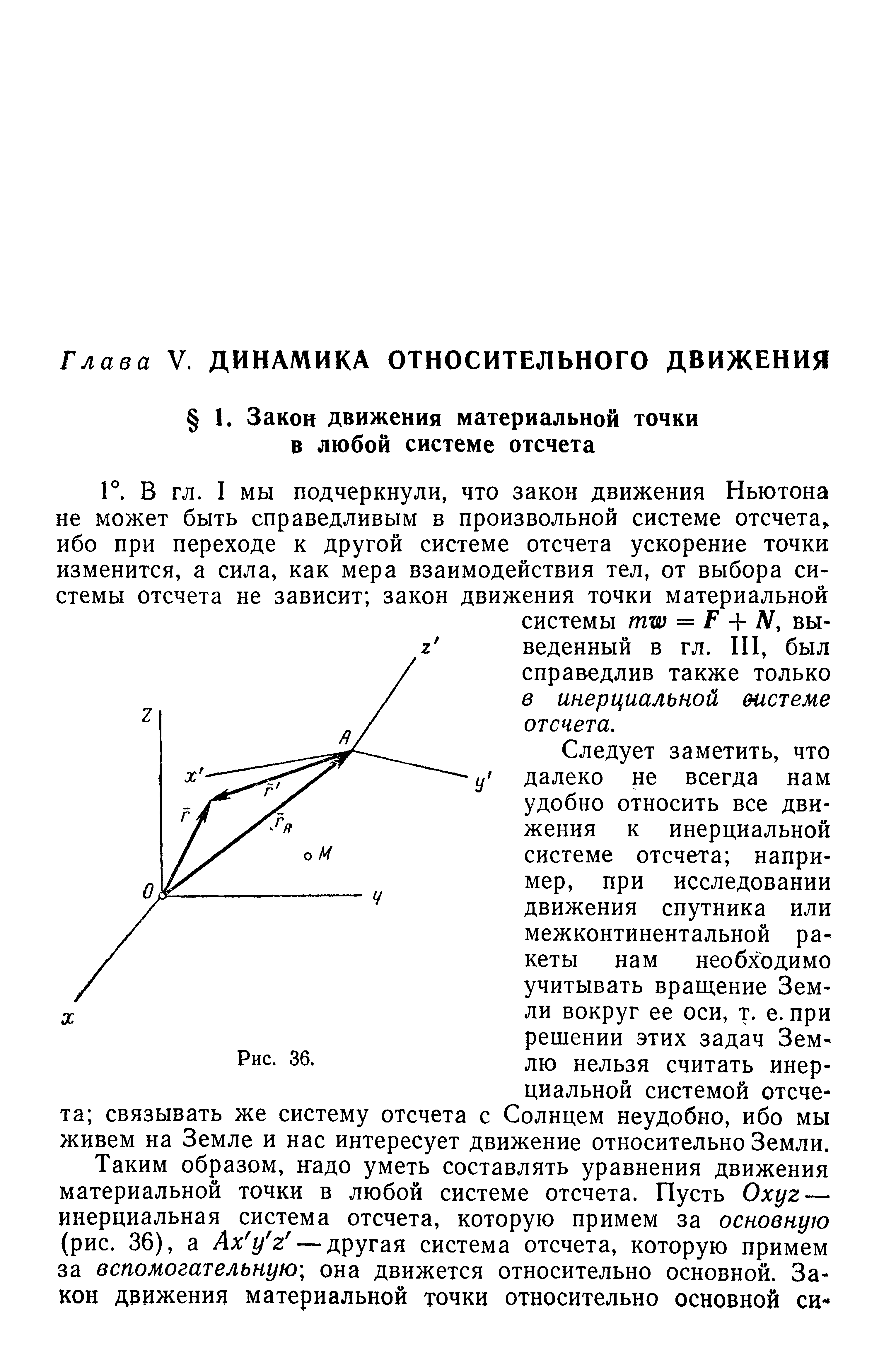 Следует заметить, что у далеко не всегда нам удобно относить все движения к инерциальной системе отсчета например, при исследовании движения спутника или межконтинентальной ракеты нам необходимо учитывать вращение Земли вокруг ее оси, т. е. при решении этих задач Землю нельзя считать инерциальной системой отсчета связывать же систему отсчета с Солнцем неудобно, ибо мы живем на Земле и нас интересует движение относительно Земли.
