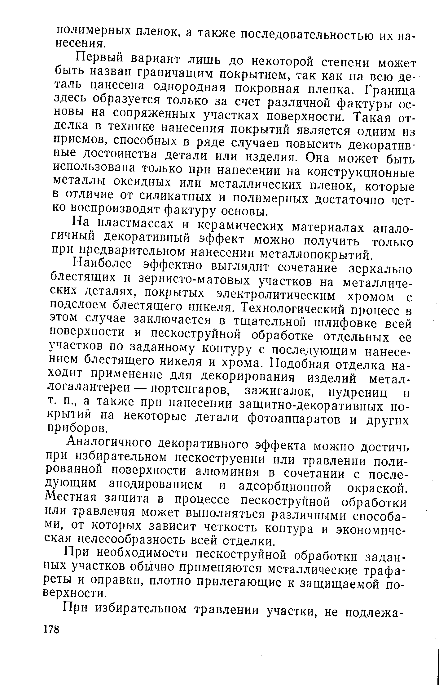 Первый вариант лишь до некоторой степени может быть назван граничащим покрытием, так как на всю деталь нанесена однородная покровная пленка. Граница здесь образуется только за счет различной фактуры основы на сопряженных участках поверхности. Такая отделка в технике нанесения покрытий является одним из приемов, способных в ряде случаев повысить декоративные достоинства детали или изделия. Она может быть использована только при нанесении на конструкционные металлы оксидных или металлических пленок, которые в отличие от силикатных и полимерных достаточно четко воспроизводят фактуру основы.
