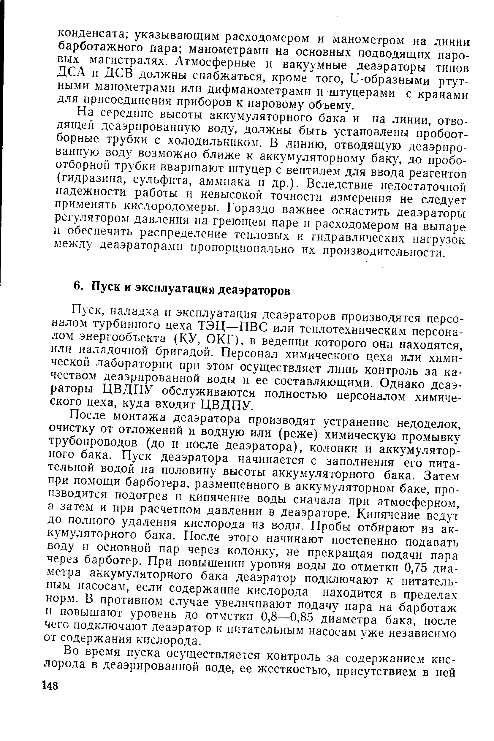 наладка и эксплуатация деаэраторов производятся персоналом турбинного цеха ТЭЦ—ПВС или теплотехническим персоналом энергообъекта (КУ, ОКГ), в ведении которого они находятся, или наладочной бригадой. Персонал химического цеха или химической лаборатории при этом осуществляет лишь контроль за качеством деаэрированной воды и ее составляющими. Однако деаэраторы ЦВДПУ обслуживаются полностью персоналом химического цеха, куда входит ЦВДПУ.
