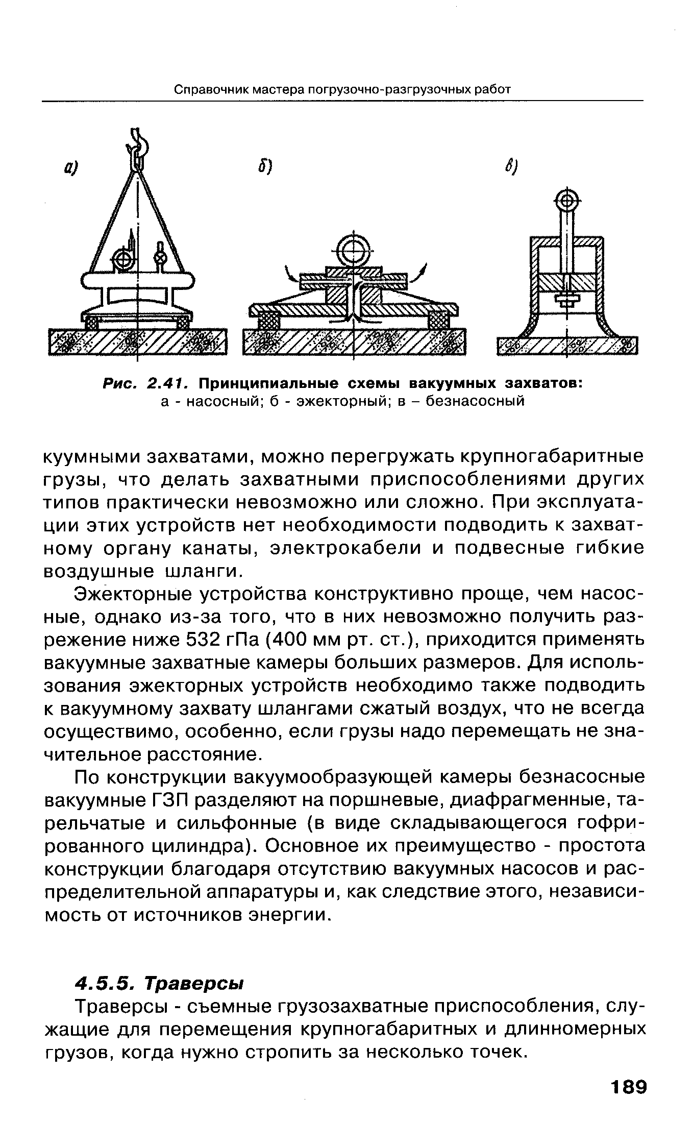 Эжекторные устройства конструктивно проще, чем насосные, однако из-за того, что в них невозможно получить разрежение ниже 532 гПа (400 мм рт. ст.), приходится применять вакуумные захватные камеры больших размеров. Для использования эжекторных устройств необходимо также подводить к вакуумному захвату шлангами сжатый воздух, что не всегда осуществимо, особенно, если грузы надо перемещать не значительное расстояние.
