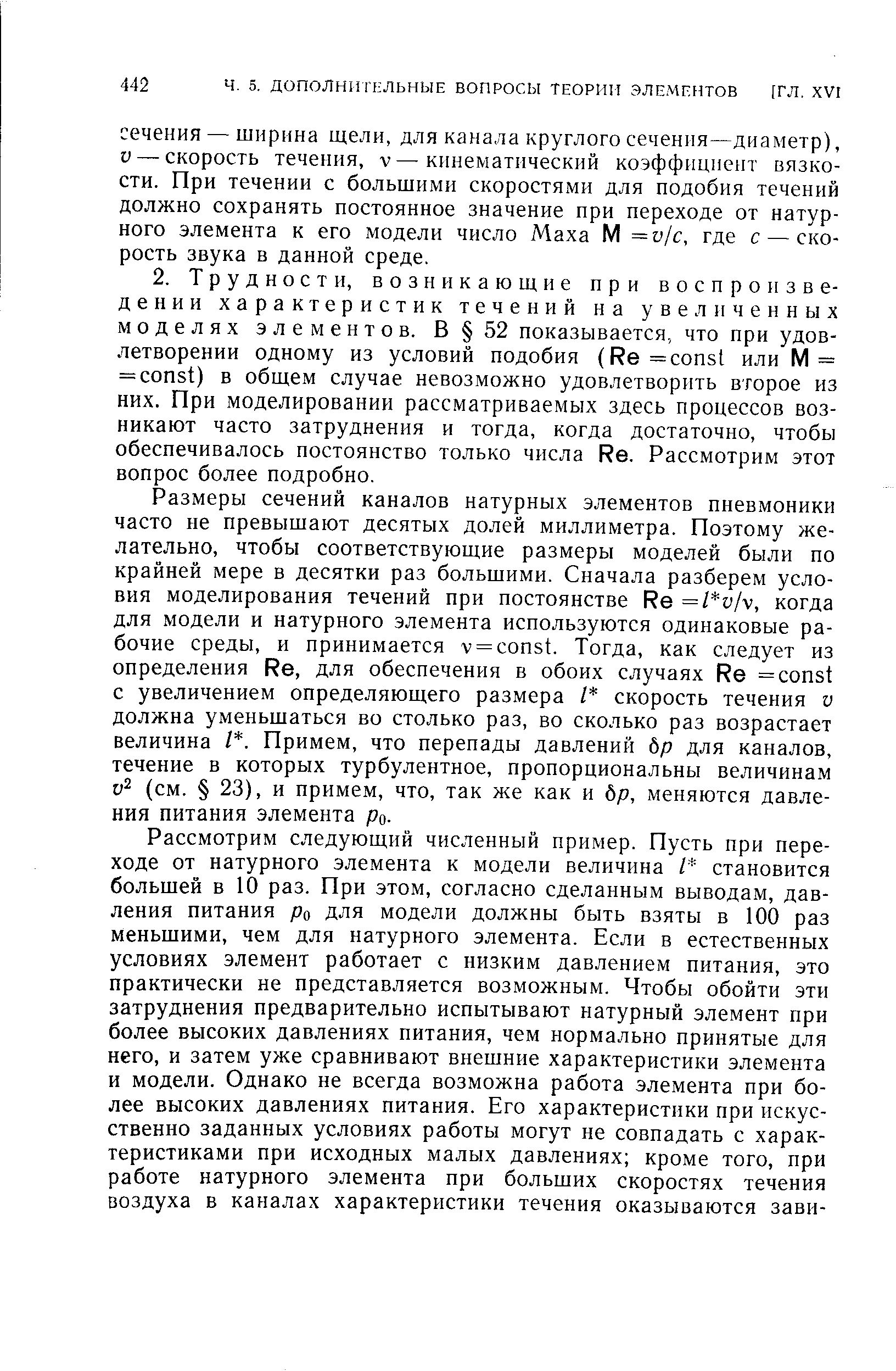 Размеры сечений каналов натурных элементов пневмоники часто не превышают десятых долей миллиметра. Поэтому желательно, чтобы соответствующие размеры моделей были по крайней мере в десятки раз большими. Сначала разберем условия моделирования течений при постоянстве Re =l v/v, когда для модели и натурного элемента используются одинаковые рабочие среды, и принимается v = onst. Тогда, как следует из определения Re, для обеспечения в обоих случаях Re = onst с увеличением определяющего размера / скорость течения v должна уменьшаться во столько раз, во сколько раз возрастает величина I. Примем, что перепады давлений бр для каналов, течение в которых турбулентное, пропорциональны величинам (см. 23), и примем, что, так же как и бр, меняются давления питания элемента ро.
