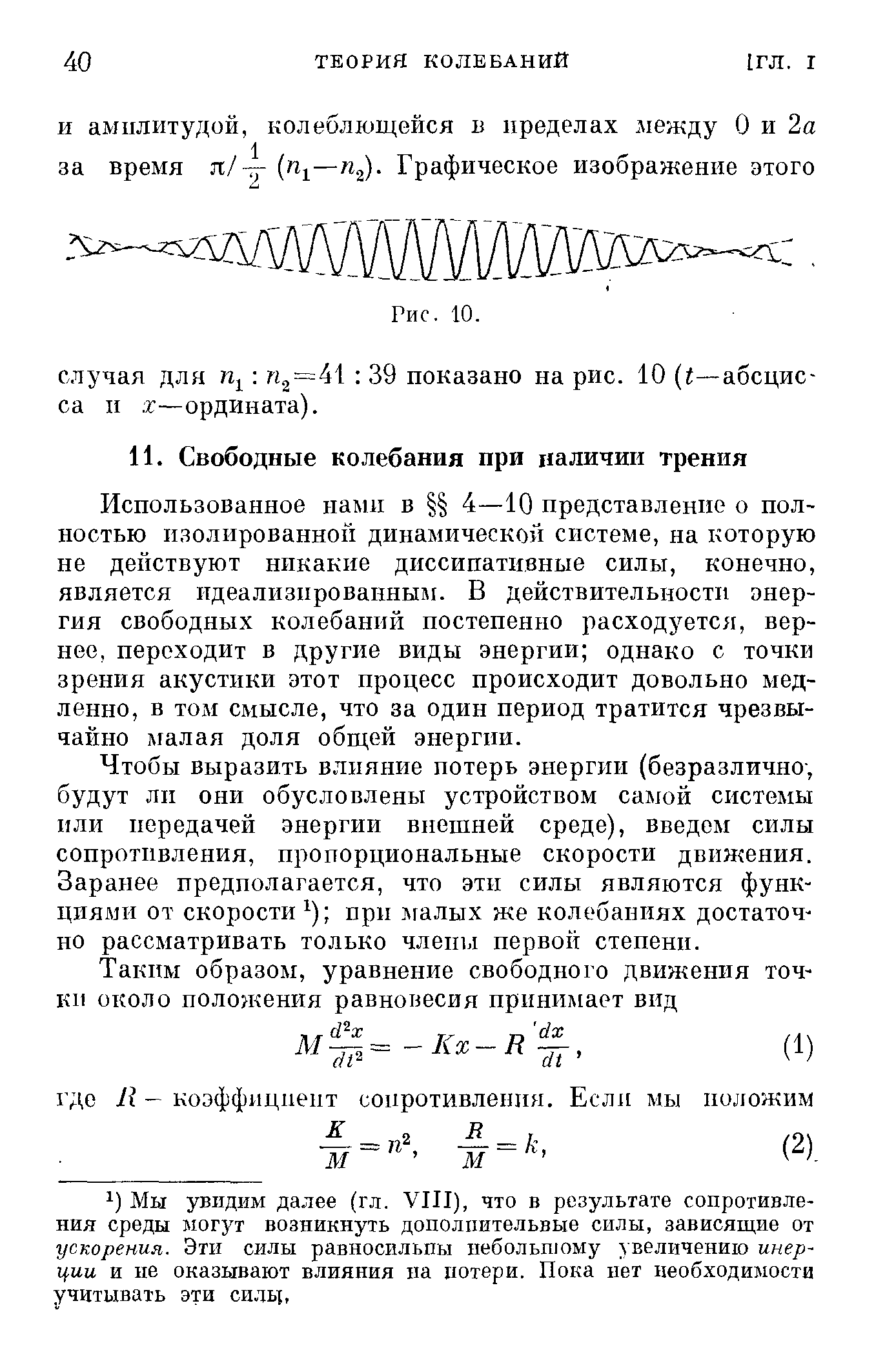 Использованное нами в 4—Ю представление о полностью изолированной динамической системе, на которую не действуют никакие диссипативные силы, конечно, является идеализированным. В действительности энергия свободных колебаний постепенно расходуется, вернее, переходит в другие виды энергии однако с точки зрения акустики этот процесс происходит довольно медленно, в том смысле, что за один период тратится чрезвычайно малая доля общей энергии.
