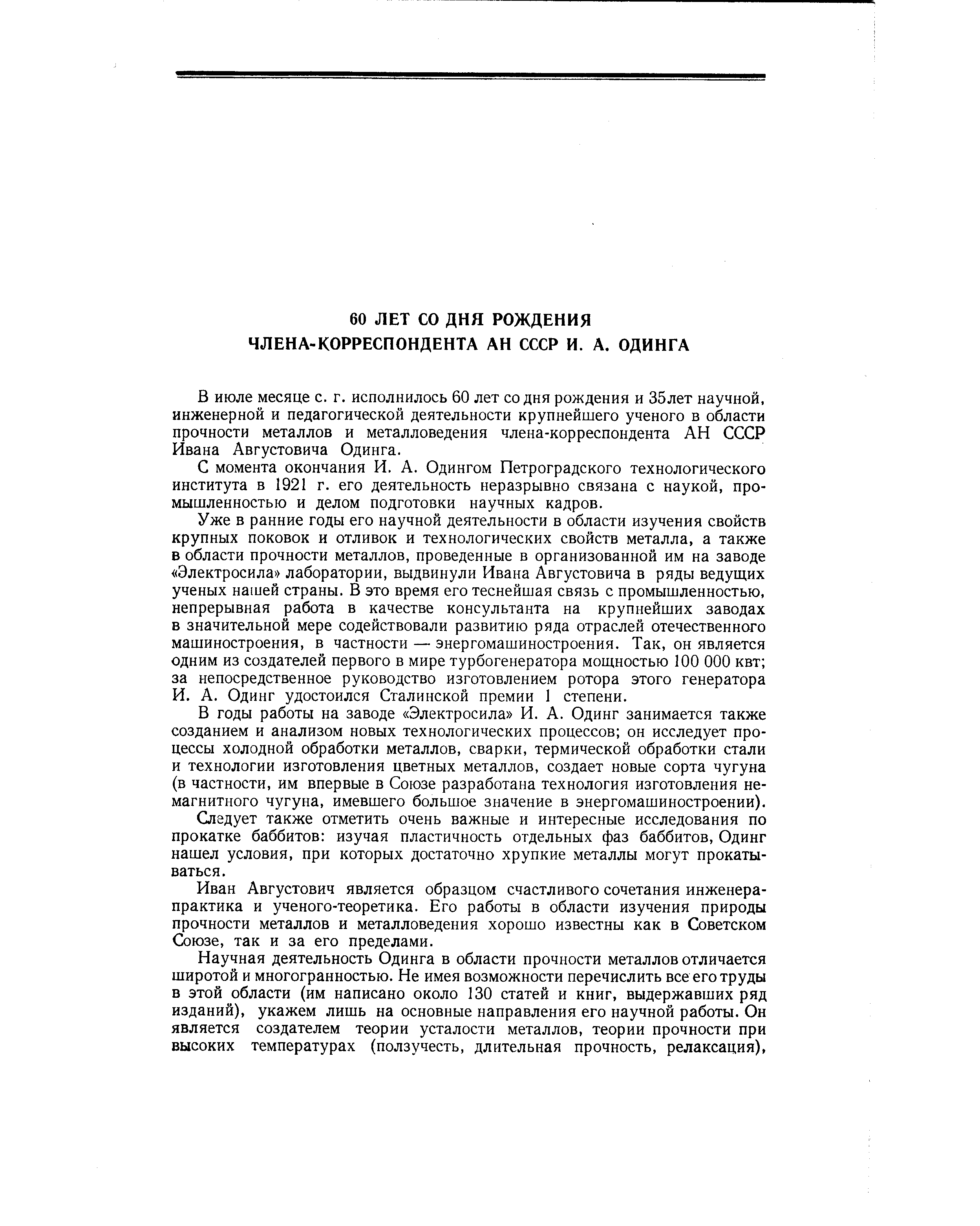 В июле месяце с. г. исполнилось 60 лет со дня рождения и 35лет научной, инженерной и педагогической деятельности крупнейшего ученого в области прочности металлов и металловедения члена-корреспондента АН СССР Ивана Августовича Одинга.
