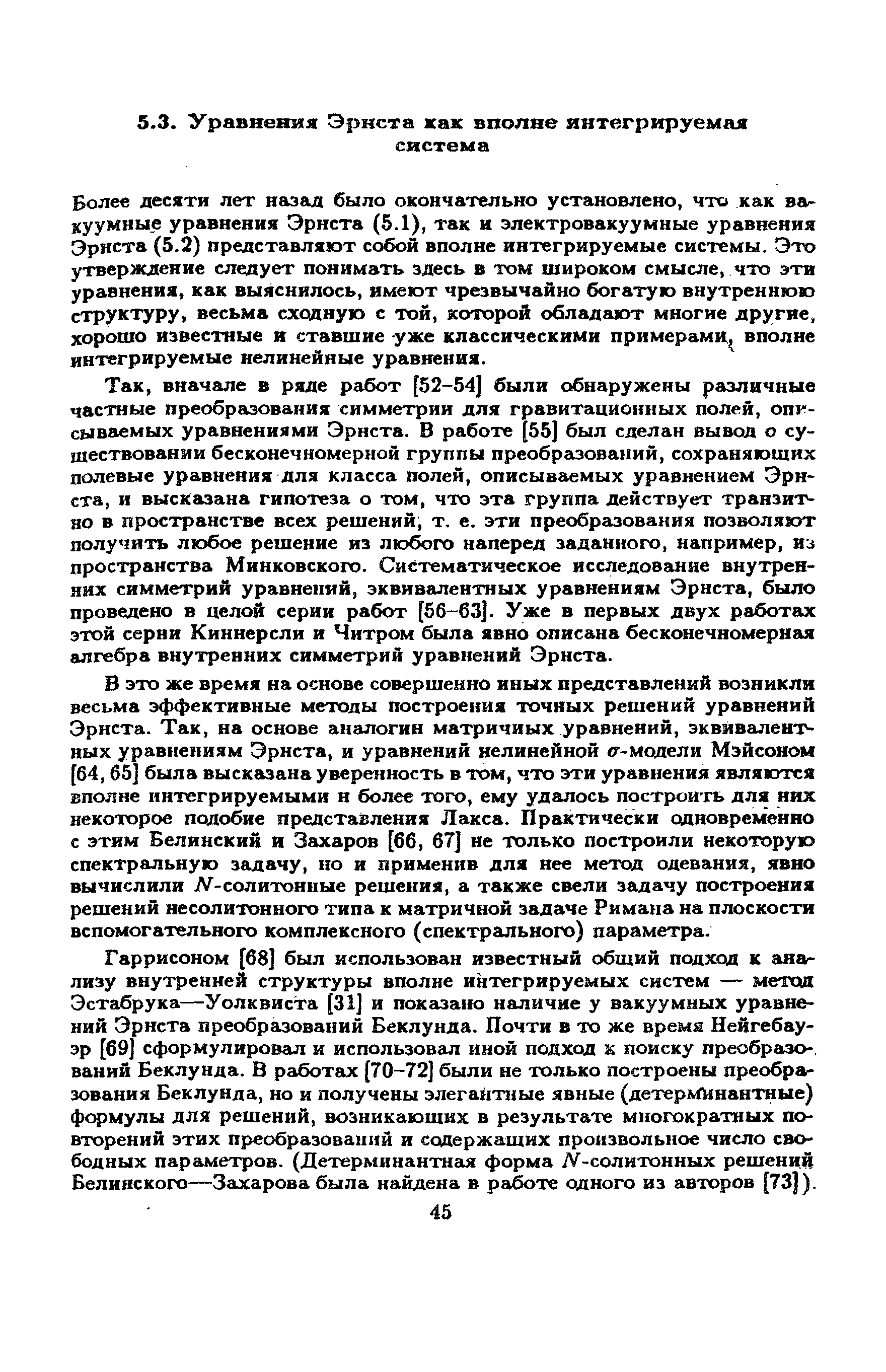 Более десяти лет назад было окончательно установлено, что как ва хуумные уравнения Эрнста (5.1), так и электровакуумные уравнения Эряста (5.2) представляют собой вполне интегрируемые системы. Это утверждение следует понимать здесь в том широком смысле, что эти уравнения, как выяснилось, имеют чрезвычайно богатую внутреннюю структуру, весьма сходную с той, которой обладают многие другие, хорошо известные й ставшие уже классическими примерами вполне интегрируемые нелинейные уравиения.
