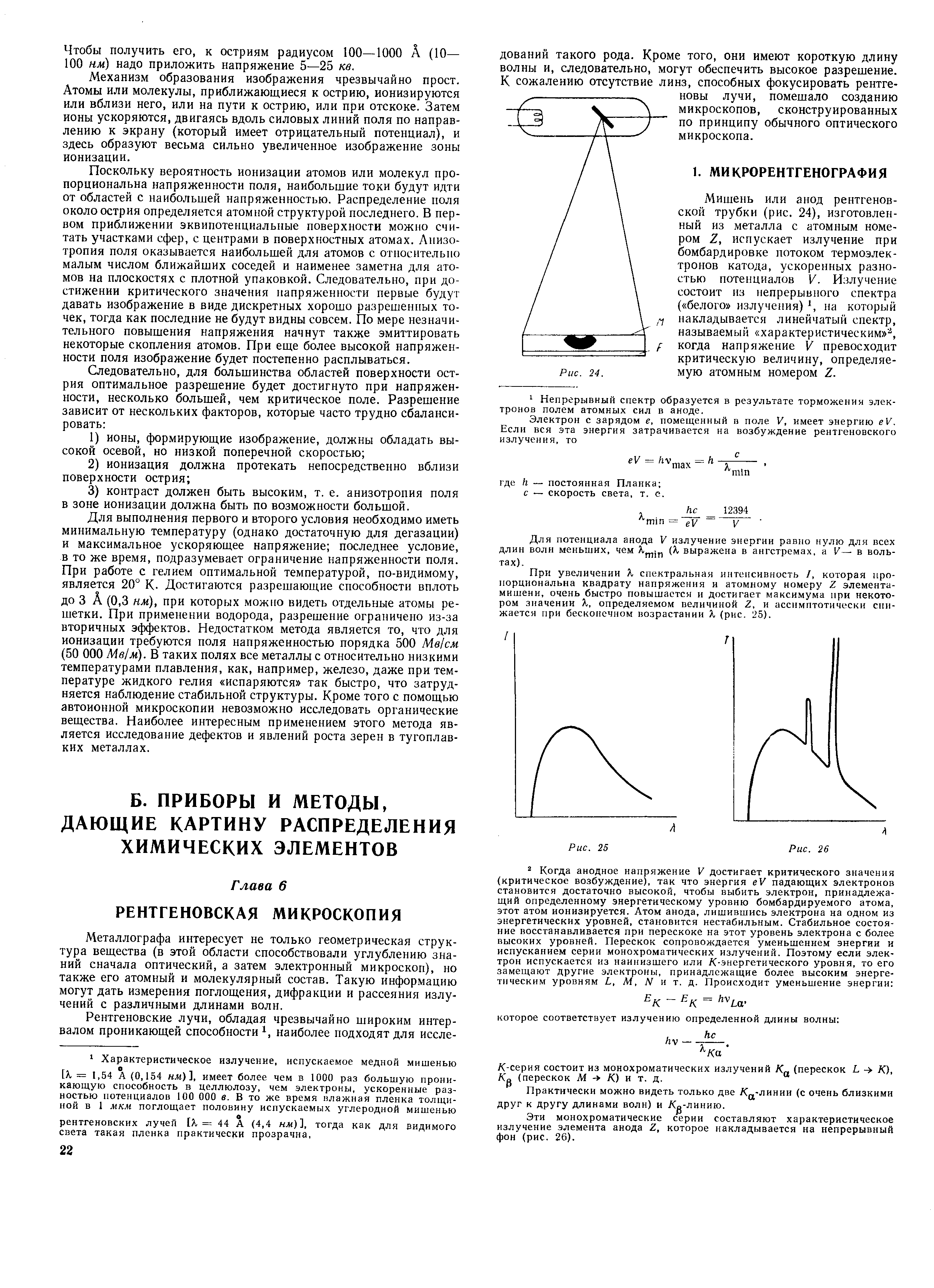 Мишень или анод рентгеновской трубки (рис. 24), изготовленный из металла с атомным номером 2, испускает излучение при бомбардировке потоком термоэлектронов катода, ускоренных разностью потенциалов V. Излучение состоит из непрерывного спектра ( белого излучения) на который накладывается линейчатый спектр, называемый характер истическ, когда напряжение V превосходит критическую величину, определяемую атомным номером Е.
