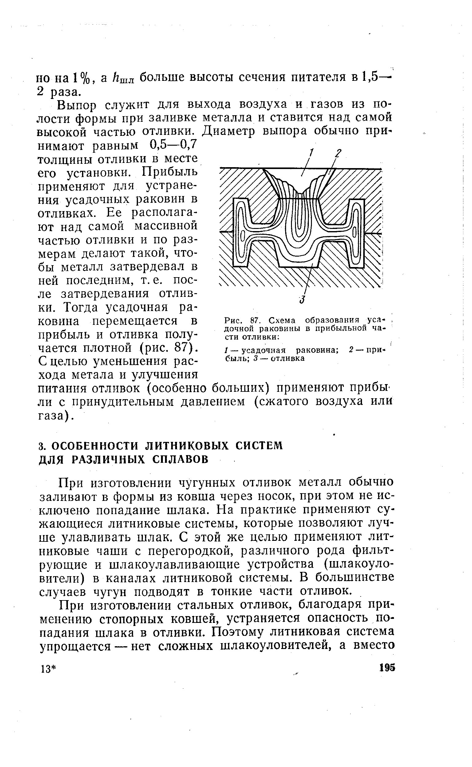 При изготовлении чугунных отливок металл обычно заливают в формы из ковша через носок, при этом не исключено попадание шлака. На практике применяют сужающиеся литниковые системы, которые позволяют лучше улавливать шлак. С этой же целью применяют литниковые чаши с перегородкой, различного рода фильтрующие и шлакоулавливающие устройства (шлакоуловители) в каналах литниковой системы. В большинстве случаев чугун подводят в тонкие части отливок.
