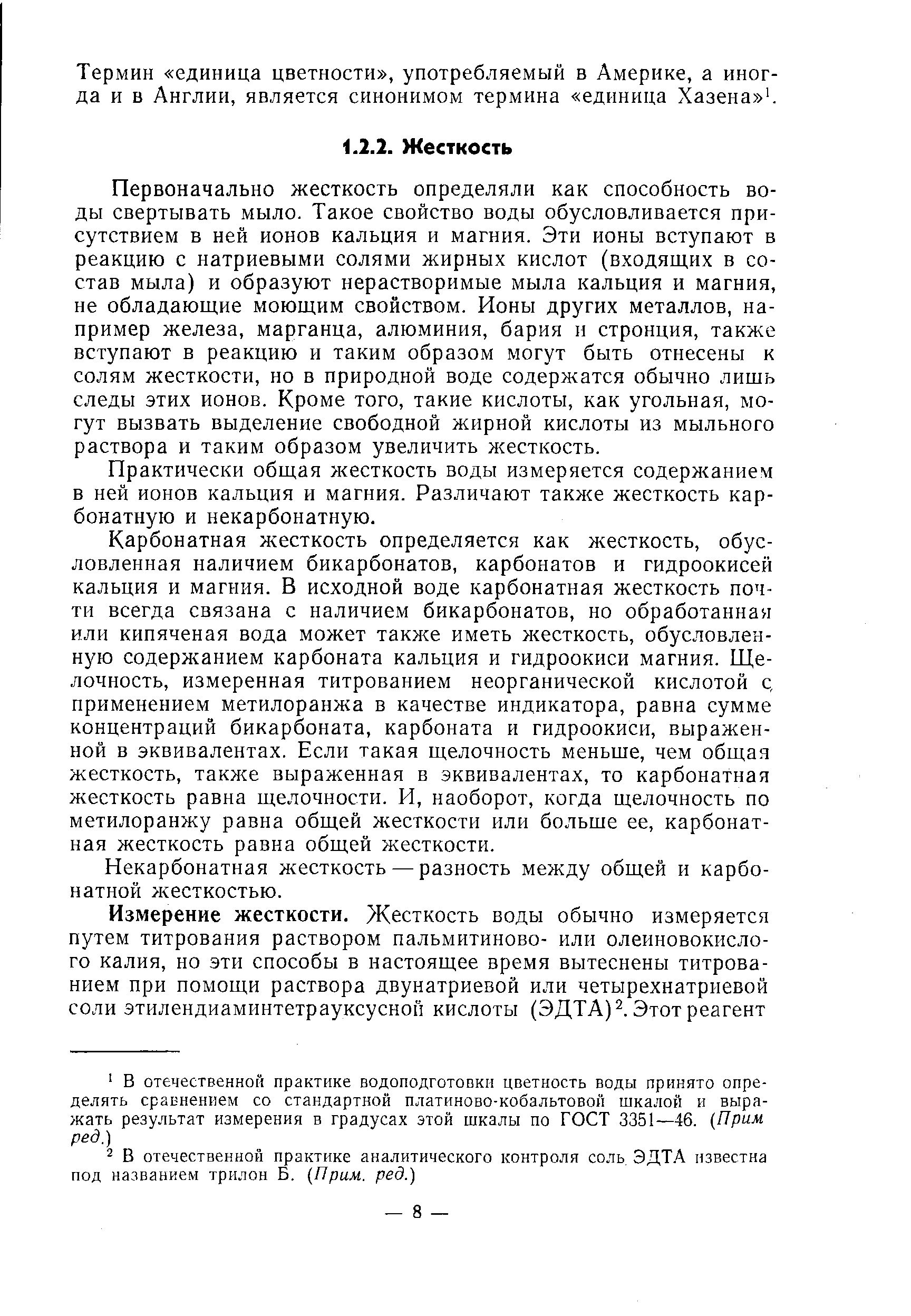 Первоначально жесткость определяли как способность воды свертывать мыло. Такое свойство воды обусловливается присутствием в ней ионов кальция и магния. Эти ионы вступают в реакцию с натриевыми солями жирных кислот (входящих в состав мыла) и образуют нерастворимые мыла кальция и магния, не обладающие моющим свойством. Ионы других металлов, например железа, марганца, алюминия, бария н стронция, также вступают в реакцию и таким образом могут быть отнесены к солям жесткости, но в природной воде содержатся обычно лишь следы этих ионов. Кроме того, такие кислоты, как угольная, могут вызвать выделение свободной жирной кислоты из мыльного раствора и таким образом увеличить жесткость.
