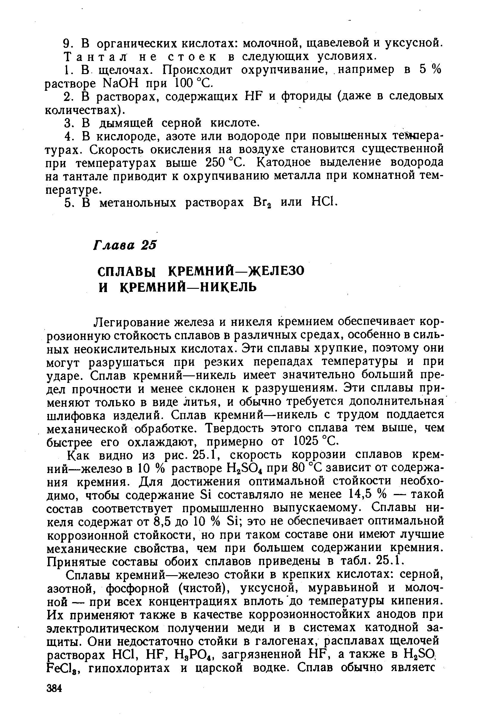 Легирование железа и никеля кремнием обеспечивает коррозионную стойкость сплавов в различных средах, особенно в сильных неокислительных кислотах. Эти сплавы хрупкие, поэтому они могут разрушаться при резких перепадах температуры и при ударе. Сплав кремний—никель имеет значительно больший предел прочности и менее склонен к разрушениям. Эти сплавы применяют только в виде литья, и обычно требуется дополнительная шлифовка изделий. Сплав кремний—никель с трудом поддается механической обработке. Твердость этого сплава тем выше, чем быстрее его охлаждают, примерно от 1025 °С.
