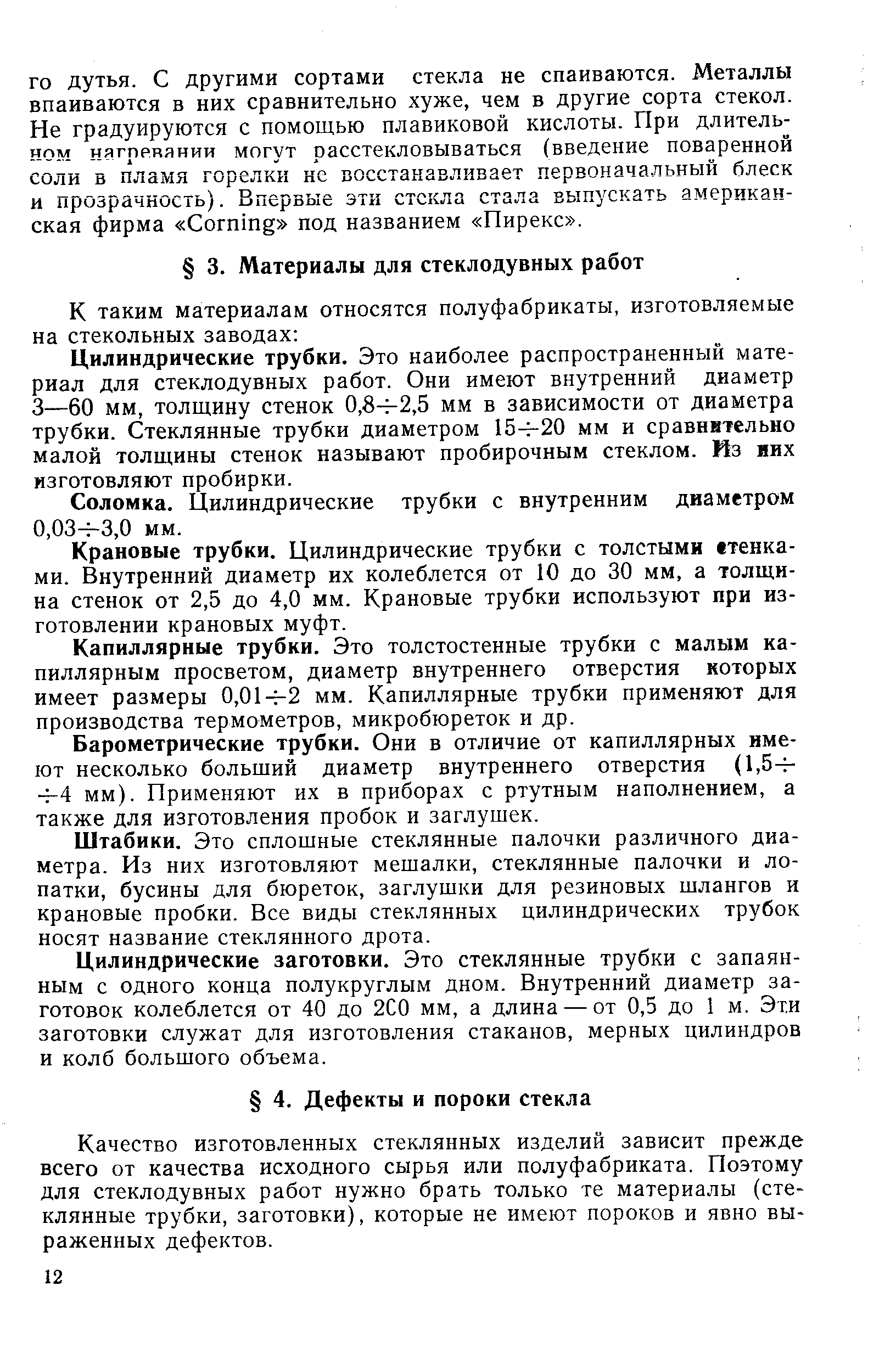 Цилиндрические трубки. Это наиболее распространенный материал для стеклодувных работ. Они имеют внутренний диаметр 3—60 мм, толщину стенок 0,8ч-2,5 мм в зависимости от диаметра трубки. Стеклянные трубки диаметром 15 -20 мм и сравнительно малой толщины стенок называют пробирочным стеклом. Из них изготовляют пробирки.
