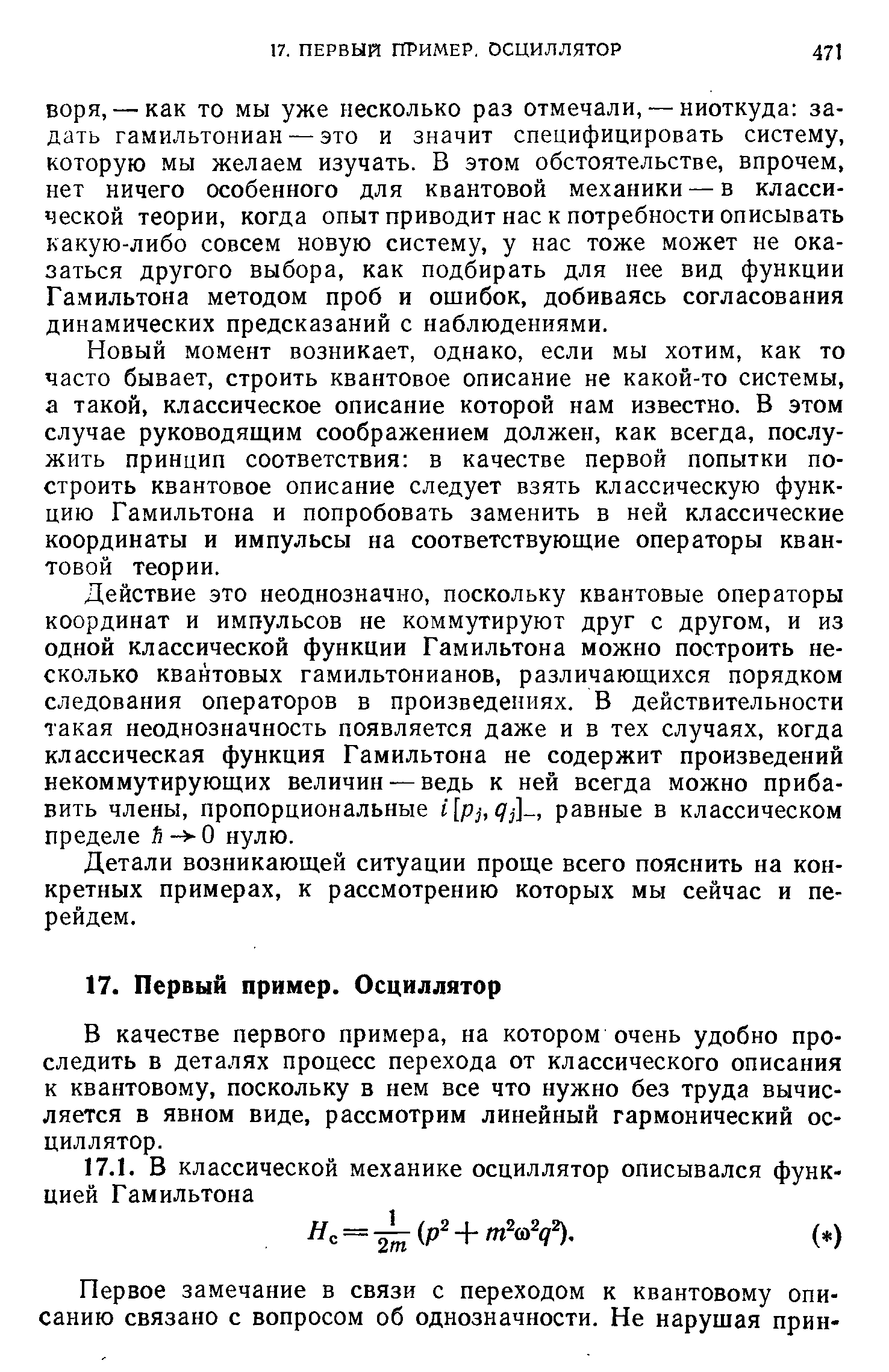 Новый момент возникает, однако, если мы хотим, как то часто бывает, строить квантовое описание не какой-то системы, а такой, классическое описание которой нам известно. В этом случае руководящим соображением должен, как всегда, послужить принцип соответствия в качестве первой попытки построить квантовое описание следует взять классическую функцию Гамильтона и попробовать заменить в ней классические координаты и импульсы на соответствующие операторы квантовой теории.
