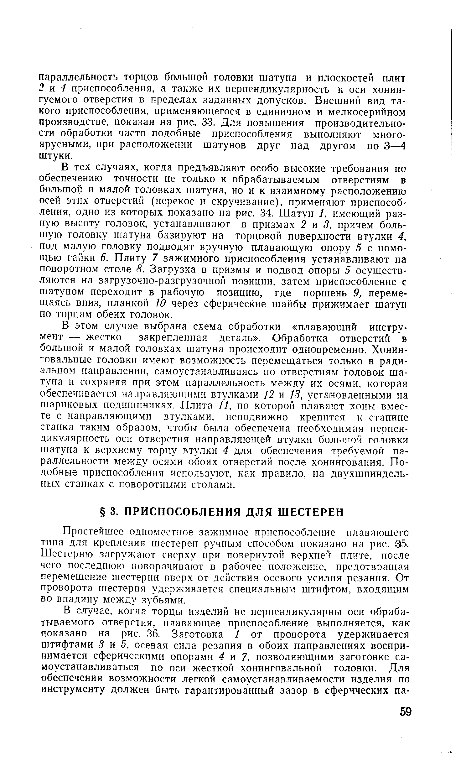 Простейшее одноместное зажимное приспособление плавающего типа для крепления шестерен ручным способом показано на рис. Э5. Шестерню загружают сверху при повернутой верхней плите, после чего последнюю поворачивают в рабочее положение, предотвращая перемещение шестерни вверх от действия осевого усилия резания. От проворота шестерня удерживается специальным штифтом, входящим во впадину между зубьями.
