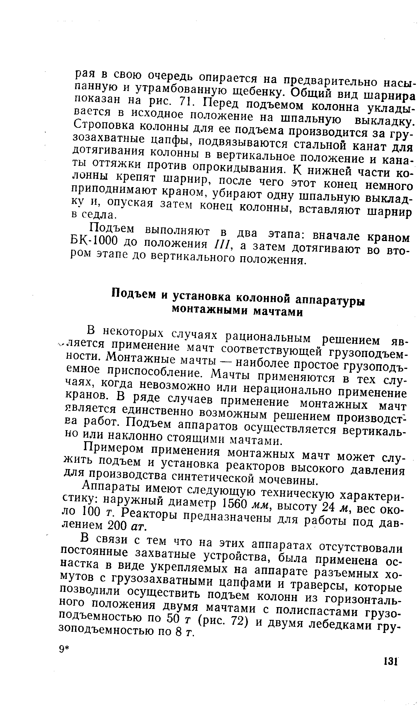 Б некоторых случаях рациональным решением яв-,ляется применение мачт соответствующей грузоподъемности. Монтажные мачты — наиболее простое грузоподъемное приспособление. Мачты применяются в тех случаях, когда невозможно или нерационально применение кранов. В ряде случаев применение монтажных мачт является единственно возможным решением производства работ. Подъем аппаратов осуществляется вертикально или наклонно стоящими мачтами.
