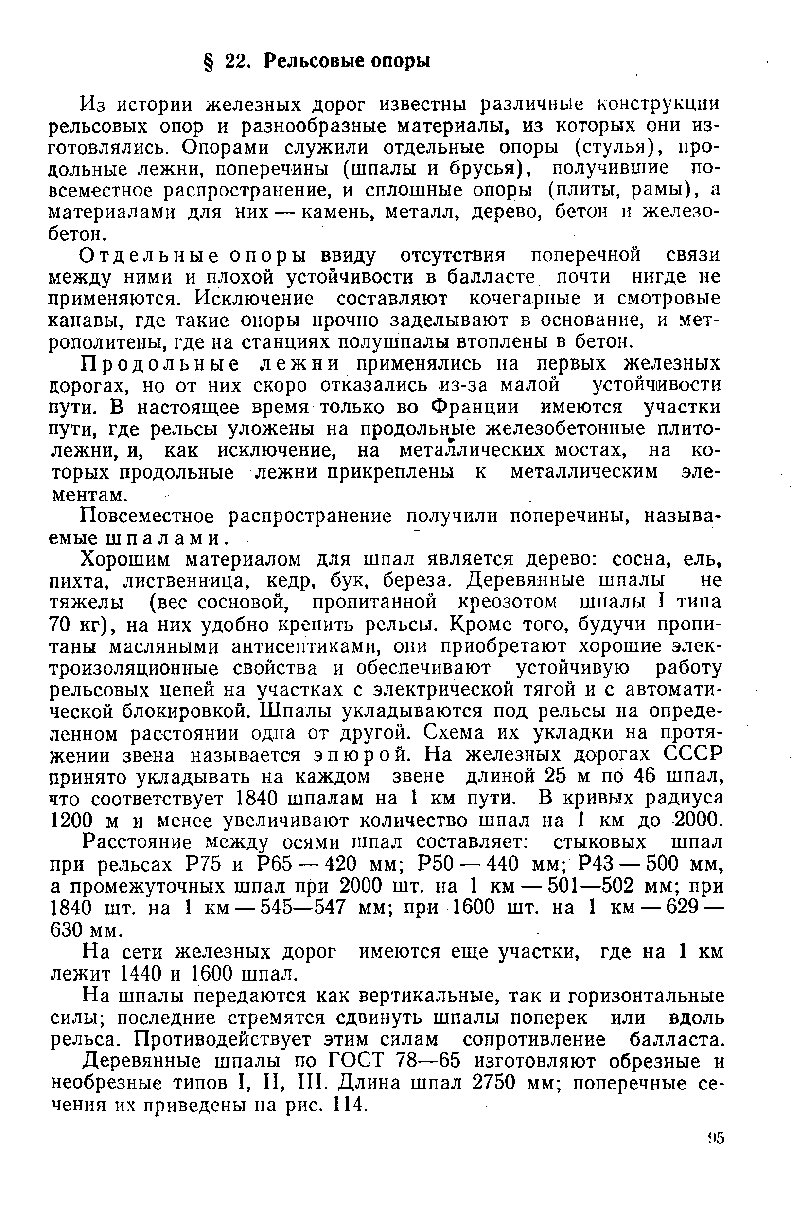 Из истории железных дорог известны различные конструкции рельсовых опор и разнообразные материалы, из которых они изготовлялись. Опорами служили отдельные опоры (стулья), продольные лежни, поперечины (шпалы и брусья), получившие повсеместное распространение, и сплошные опоры (плиты, рамы), а материалами для них — камень, металл, дерево, бетон и железобетон.
