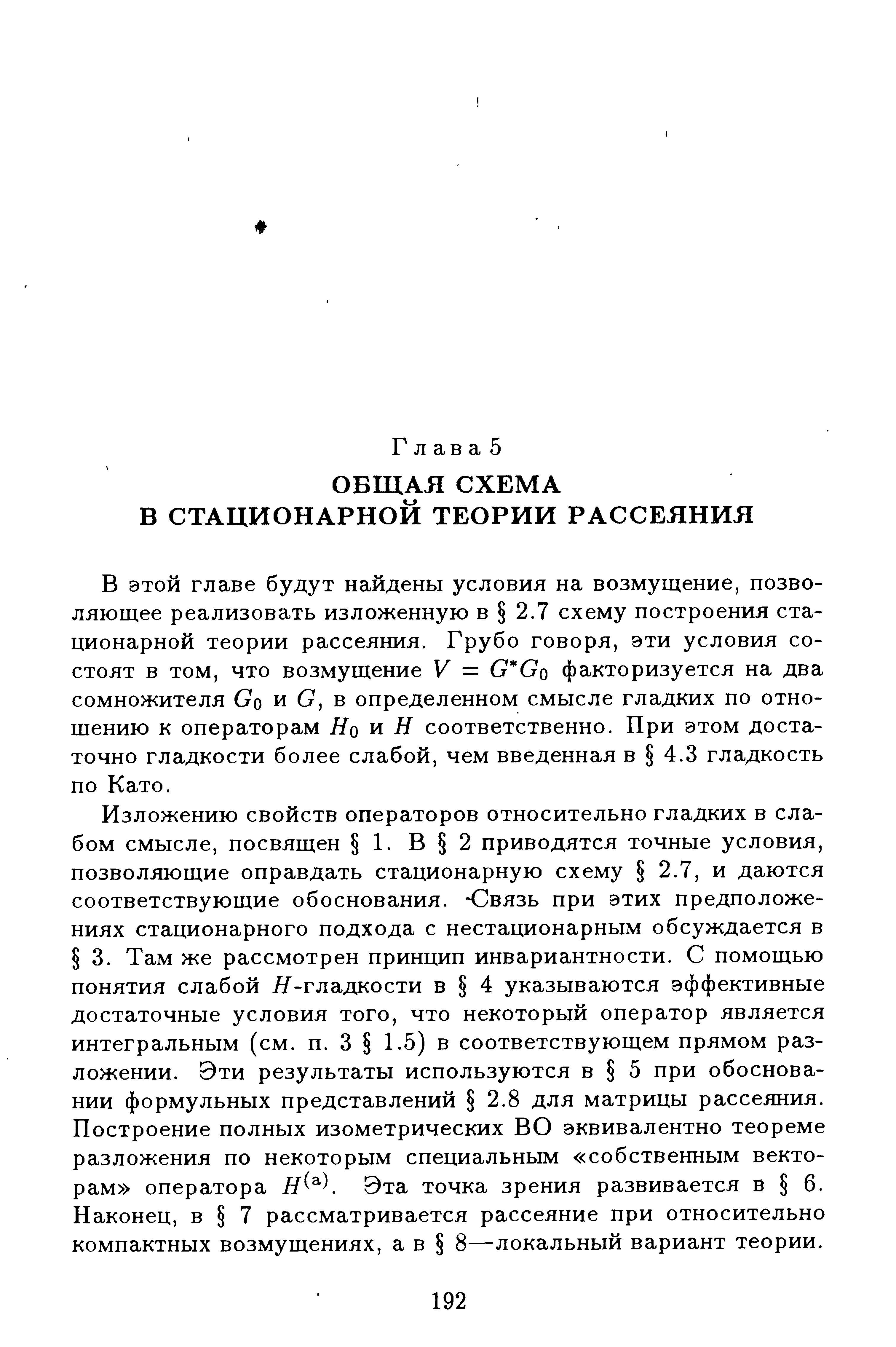 В этой главе будут найдены условия на возмущение, позволяющее реализовать изложенную в 2.7 схему построения стационарной теории рассеяния. Грубо говоря, эти условия состоят в том, что возмущение V = С Оо факторизуется на два сомножителя Со и О, в определенном смысле гладких по отношению к операторам Но и Н соответственно. При этом достаточно гладкости более слабой, чем введенная в 4.3 гладкость по Като.
