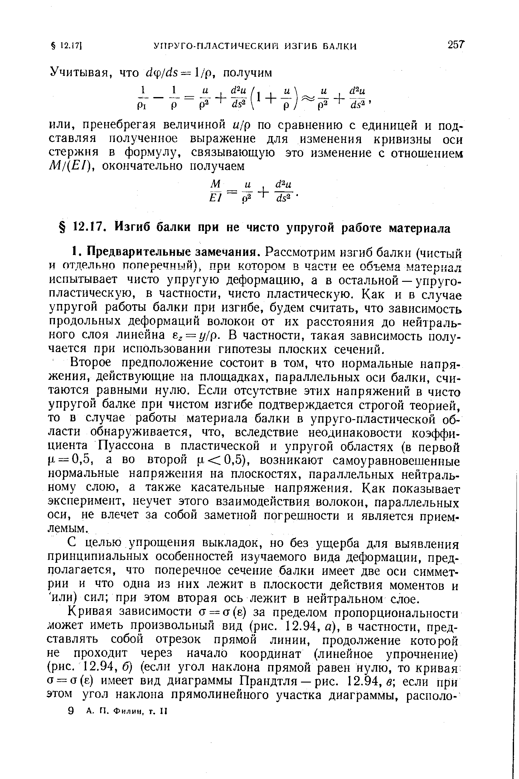 Второе предположение состоит в том, что нормальные напряжения, действующие на площадках, параллельных оси балки, считаются равными нулю. Если отсутствие этих напряжений в чисто упругой балке при чистом изгибе подтверждается строгой теорией, то в случае работы материала балки в упруго-пЛастической области обнаруживается, что, вследствие неодинаковости коэффициента Пуассона в пластической и упругой областях (в первой р = 0,5, а во второй р 0,5), возникают самоуравновешенные нормальные напряжения на плоскостях, параллельных нейтральному слою, а также касательные напряжения. Как показывает эксперимент, неучет этого взаимодействия волокон, параллельных оси, не влечет за собой заметной погрешности и является приемлемым.
