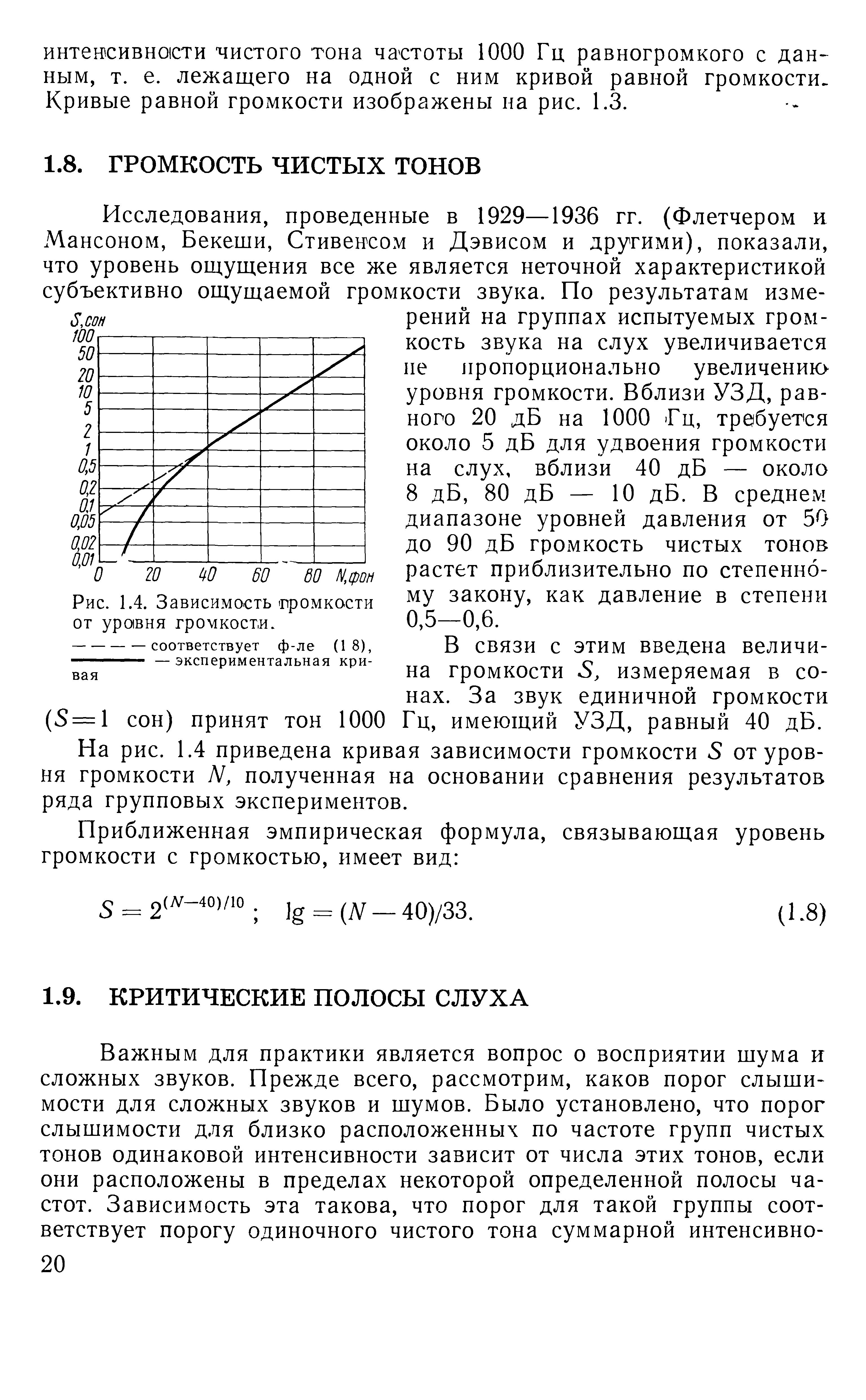 Исследования, проведенные в 1929—1936 гг. (Флетчером и Мансоном, Бекеши, Стивенсом и Дэвисом и другими), показали, что уровень ощущения все же является неточной характеристикой субъективно ощущаемой громкости звука. По результатам измерений на группах испытуемых громкость звука на слух увеличивается не пропорционально увеличению-уровня громкости. Вблизи УЗД, равного 20 дБ на 1000 -Гц, требуется около 5 дБ для удвоения громкости на слух, вблизи 40 дБ — около 8 дБ, 80 дБ — 10 дБ. В среднем диапазоне уровней давления от 50 до 90 дБ громкость чистых тонов растет приблизительно по степенному закону, как давление в степени 0,5—0,6.
